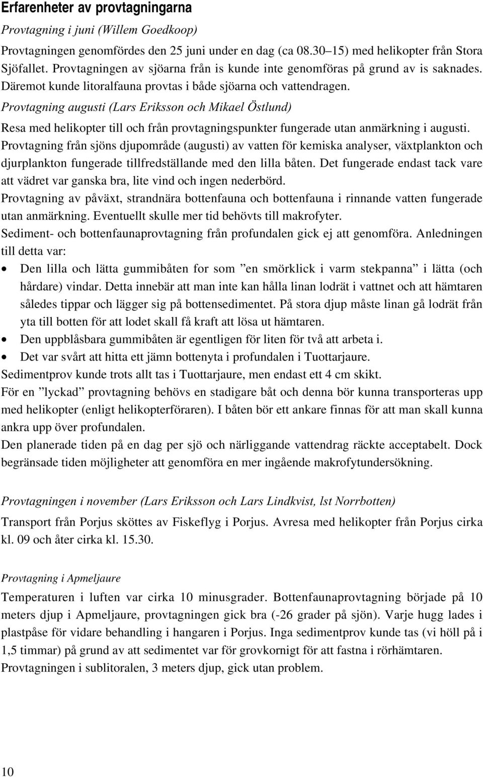 Provtagning augusti (Lars Eriksson och Mikael Östlund) Resa med helikopter till och från provtagningspunkter fungerade utan anmärkning i augusti.