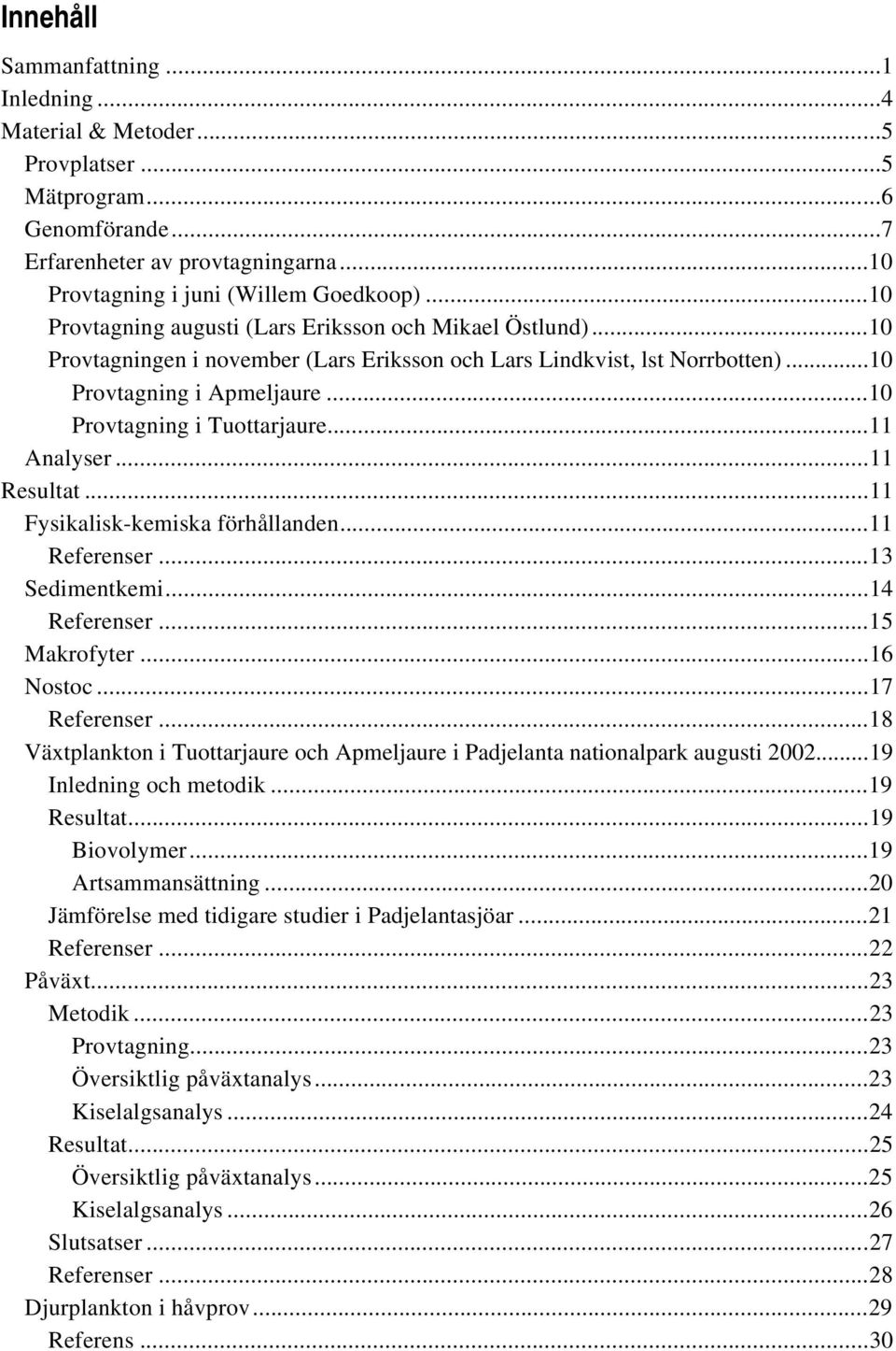 ..10 Provtagning i Tuottarjaure...11 Analyser...11 Resultat...11 Fysikalisk-kemiska förhållanden...11 Referenser...13 Sedimentkemi...14 Referenser...15 Makrofyter...16 Nostoc...17 Referenser.