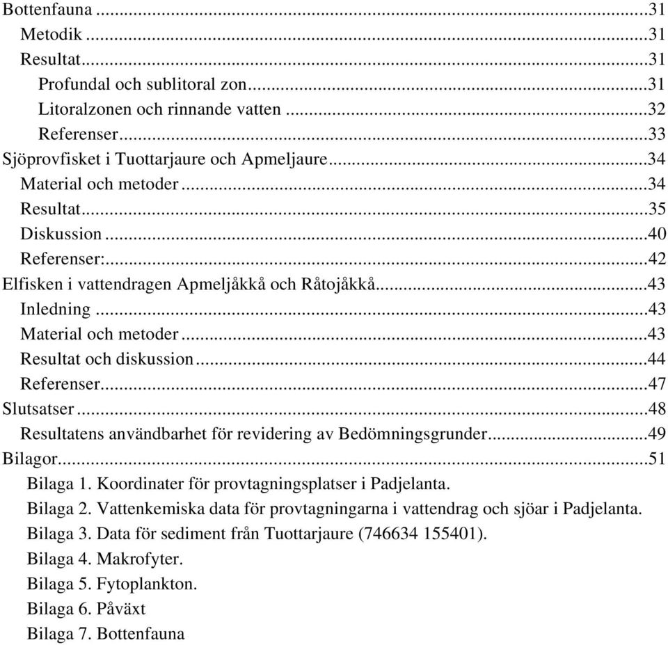 ..44 Referenser...47 Slutsatser...48 Resultatens användbarhet för revidering av Bedömningsgrunder...49 Bilagor...51 Bilaga 1. Koordinater för provtagningsplatser i Padjelanta. Bilaga 2.