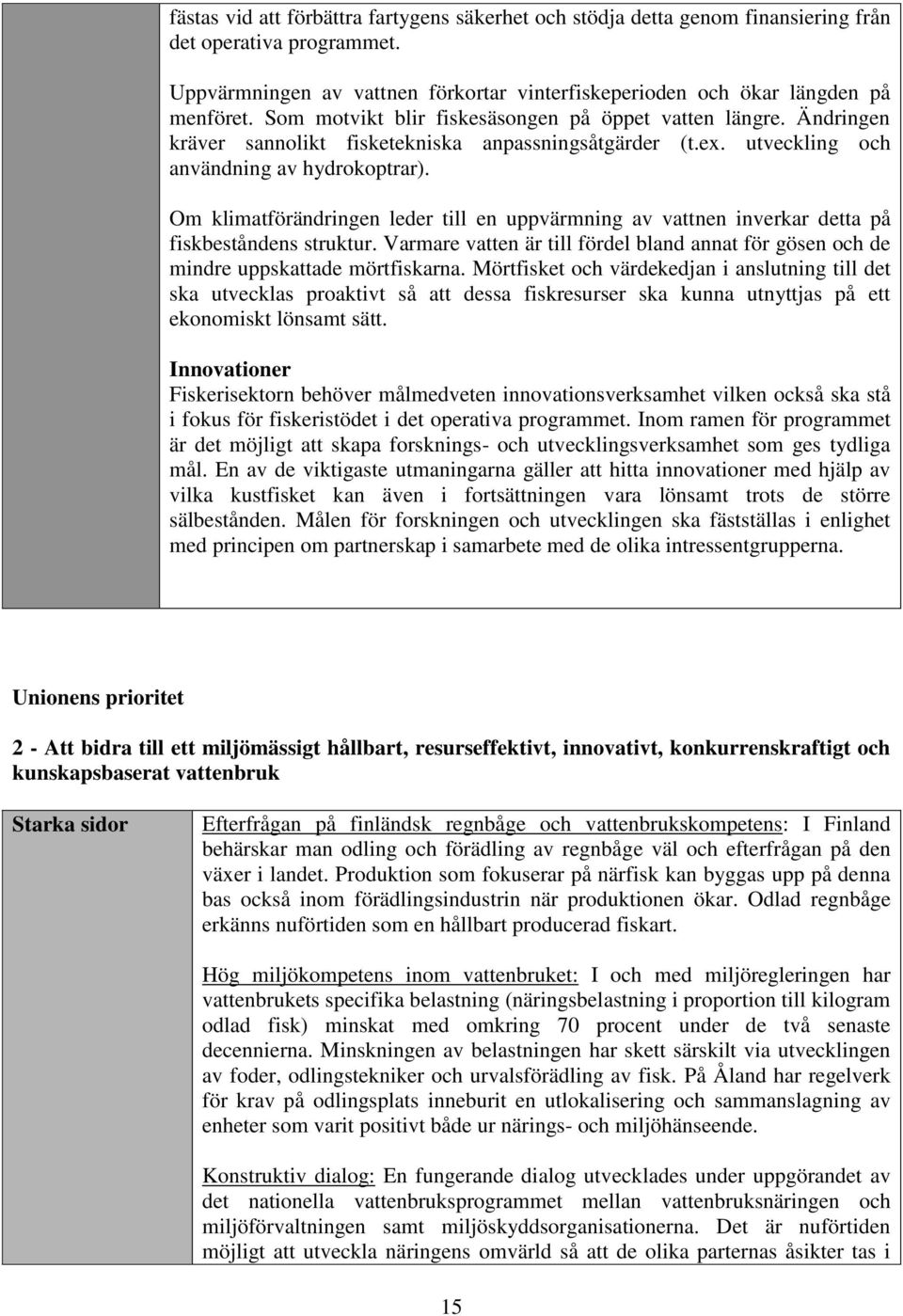 Om klimatförändringen leder till en uppvärmning av vattnen inverkar detta på fiskbeståndens struktur. Varmare vatten är till fördel bland annat för gösen och de mindre uppskattade mörtfiskarna.