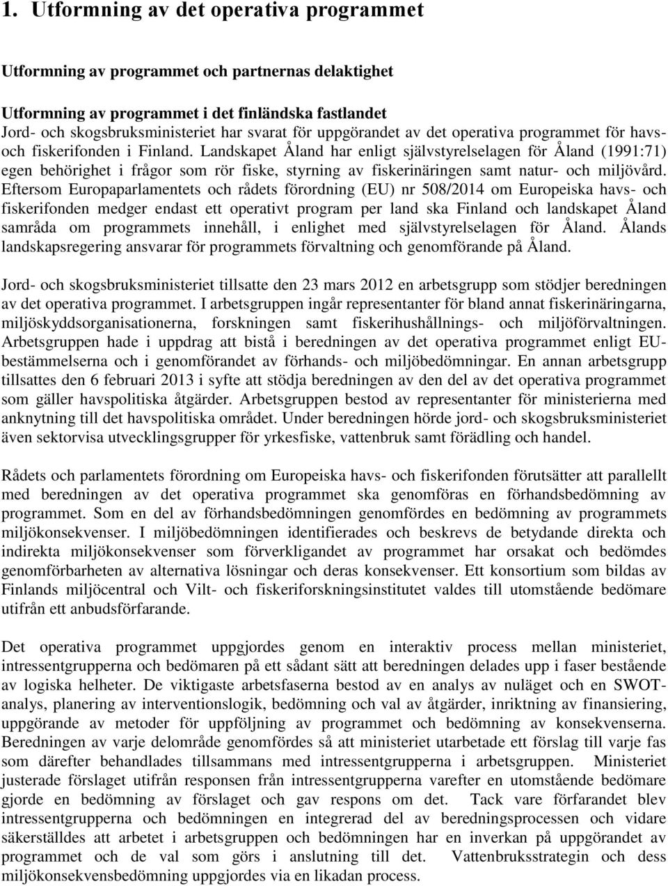 Landskapet Åland har enligt självstyrelselagen för Åland (1991:71) egen behörighet i frågor som rör fiske, styrning av fiskerinäringen samt natur- och miljövård.