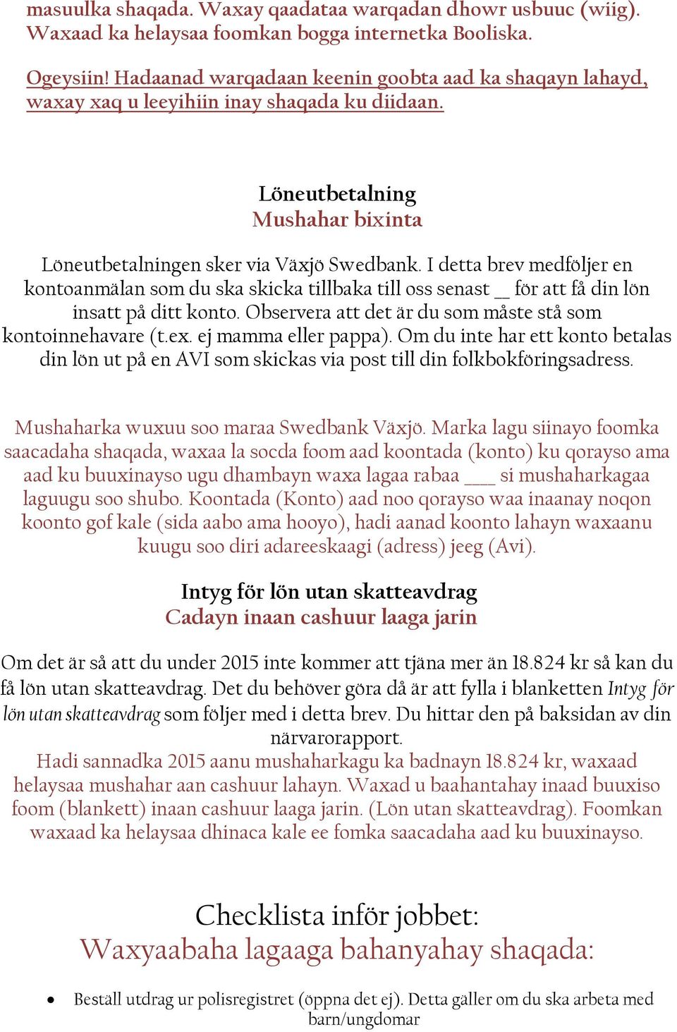 I detta brev medföljer en kontoanmälan som du ska skicka tillbaka till oss senast för att få din lön insatt på ditt konto. Observera att det är du som måste stå som kontoinnehavare (t.ex.