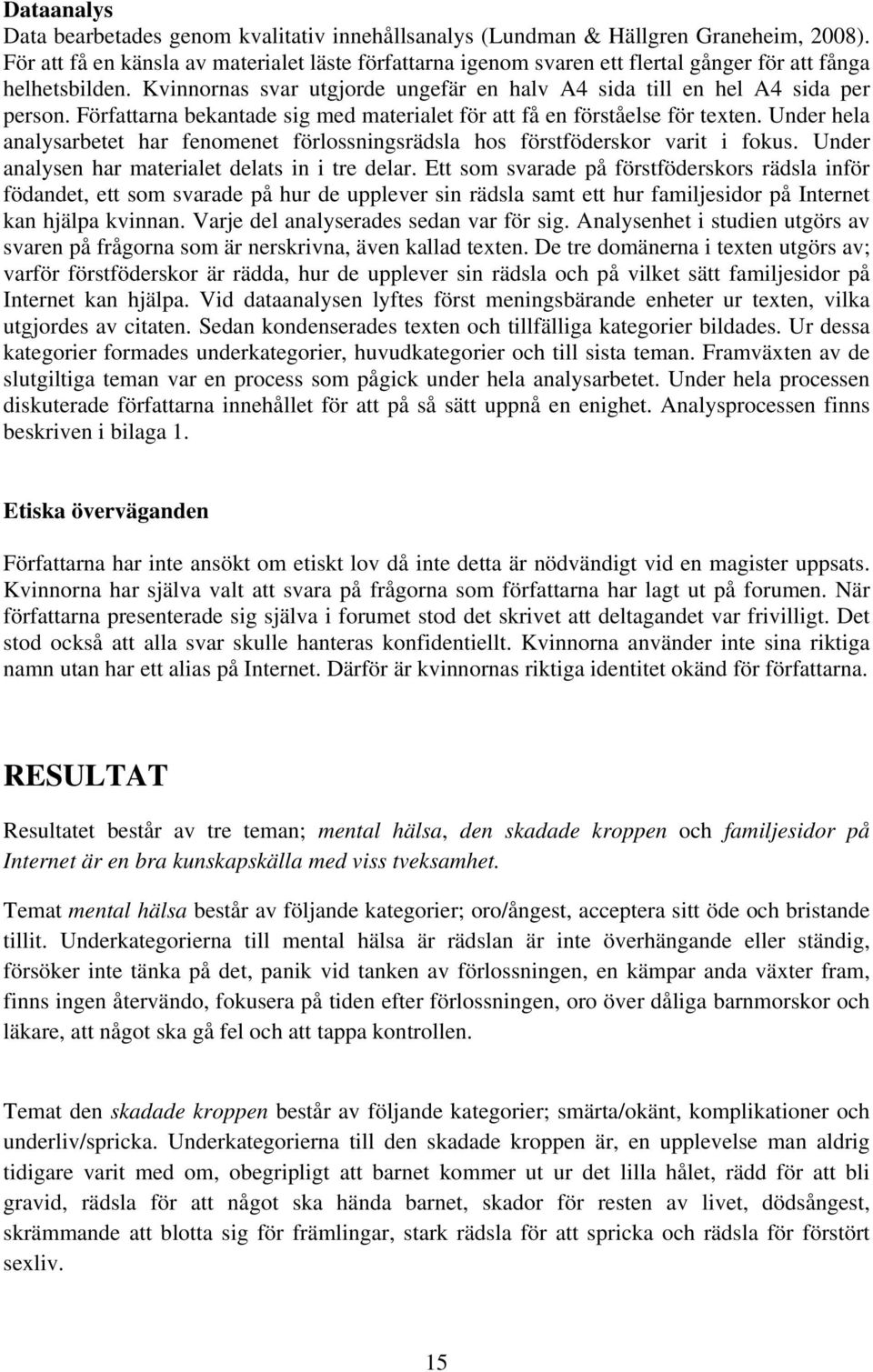 Författarna bekantade sig med materialet för att få en förståelse för texten. Under hela analysarbetet har fenomenet förlossningsrädsla hos förstföderskor varit i fokus.