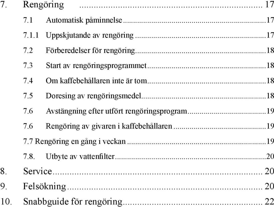 ..18 7.6 Avstängning efter utfört rengöringsprogram...19 7.6 Rengöring av givaren i kaffebehållaren...19 7.7 Rengöring en gång i veckan.