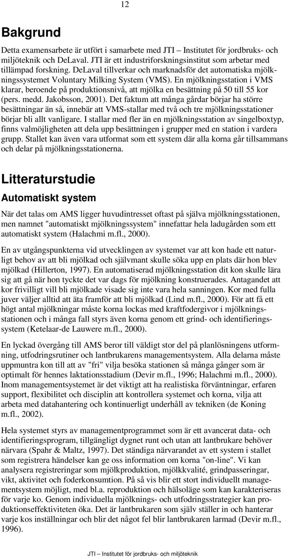 En mjölkningsstation i VMS klarar, beroende på produktionsnivå, att mjölka en besättning på 50 till 55 kor (pers. medd. Jakobsson, 2001).