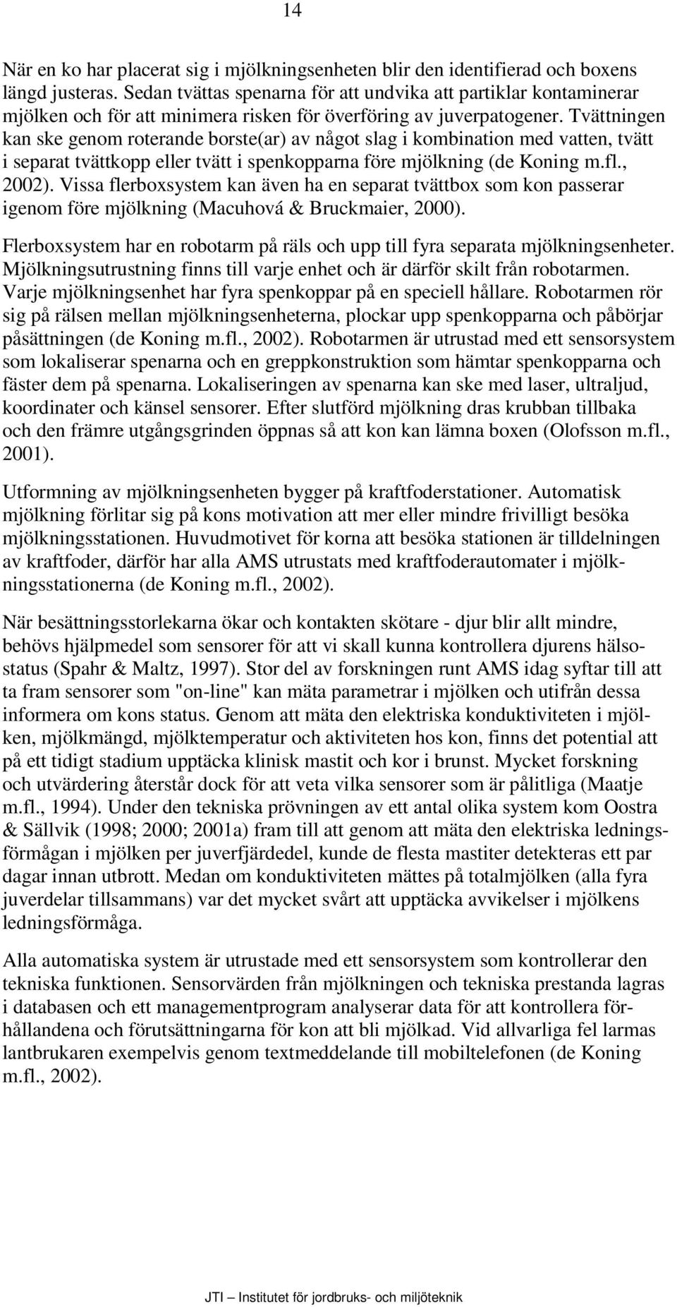 Tvättningen kan ske genom roterande borste(ar) av något slag i kombination med vatten, tvätt i separat tvättkopp eller tvätt i spenkopparna före mjölkning (de Koning m.fl., 2002).