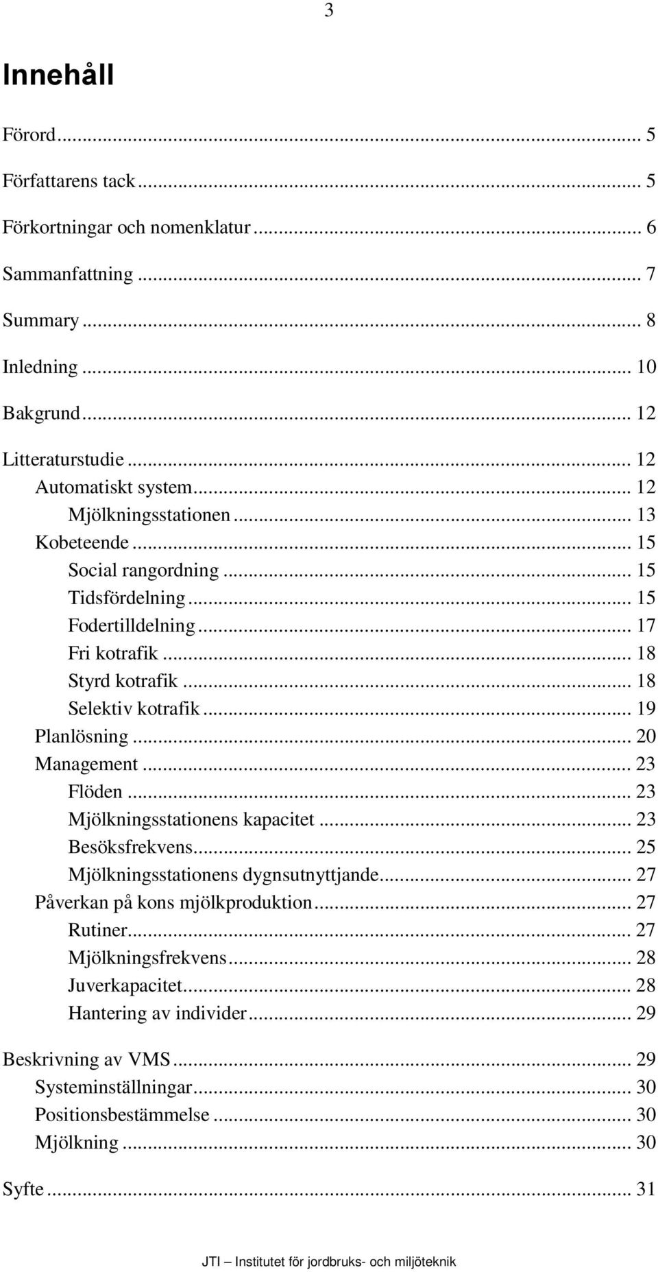 .. 19 Planlösning... 20 Management... 23 Flöden... 23 Mjölkningsstationens kapacitet... 23 Besöksfrekvens... 25 Mjölkningsstationens dygnsutnyttjande... 27 Påverkan på kons mjölkproduktion.