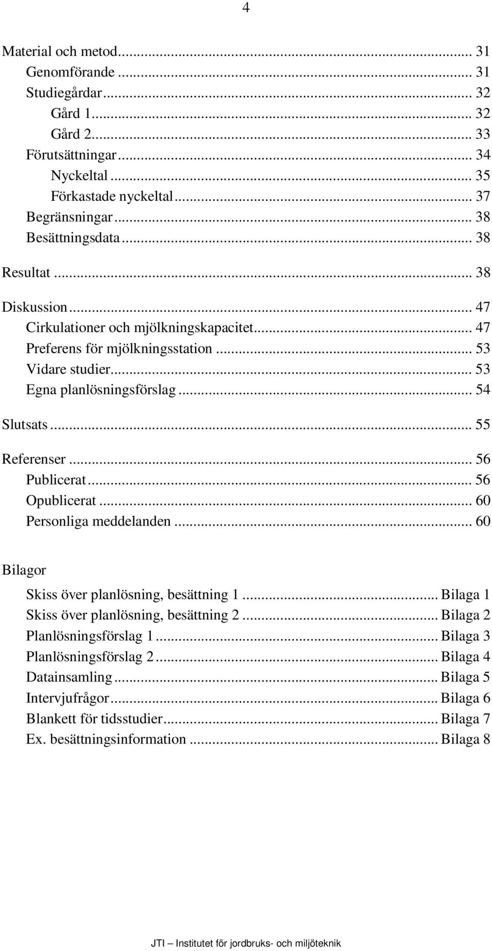 .. 55 Referenser... 56 Publicerat... 56 Opublicerat... 60 Personliga meddelanden... 60 Bilagor Skiss över planlösning, besättning 1... Bilaga 1 Skiss över planlösning, besättning 2.