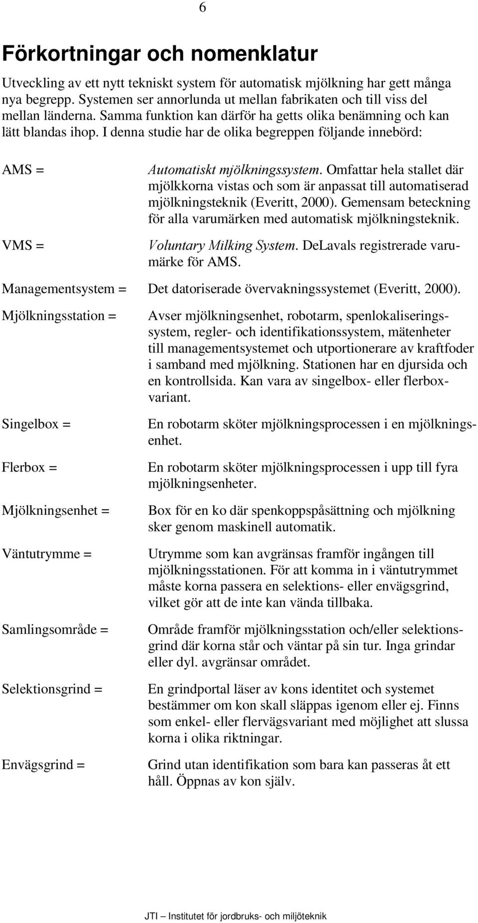 I denna studie har de olika begreppen följande innebörd: AMS = VMS = $XWRPDWLVNWÃPM ONQLQJVV\VWHP.