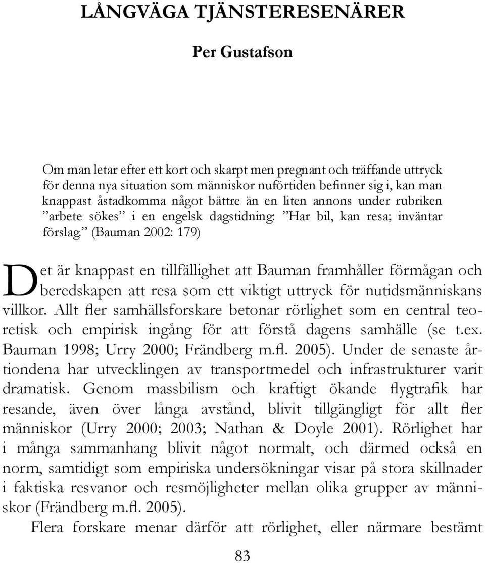 (Bauman 2002: 179) Det är knappast en tillfällighet att Bauman framhåller förmågan och beredskapen att resa som ett viktigt uttryck för nutidsmänniskans villkor.