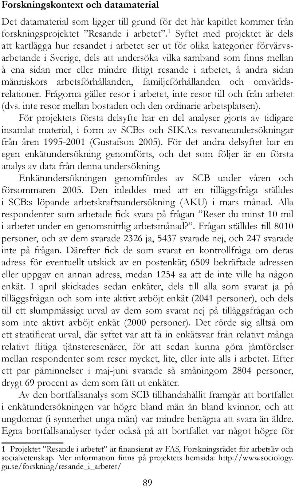 mindre flitigt resande i arbetet, å andra sidan människors arbetsförhållanden, familjeförhållanden och omvärldsrelationer. Frågorna gäller resor i arbetet, inte resor till och från arbetet (dvs.