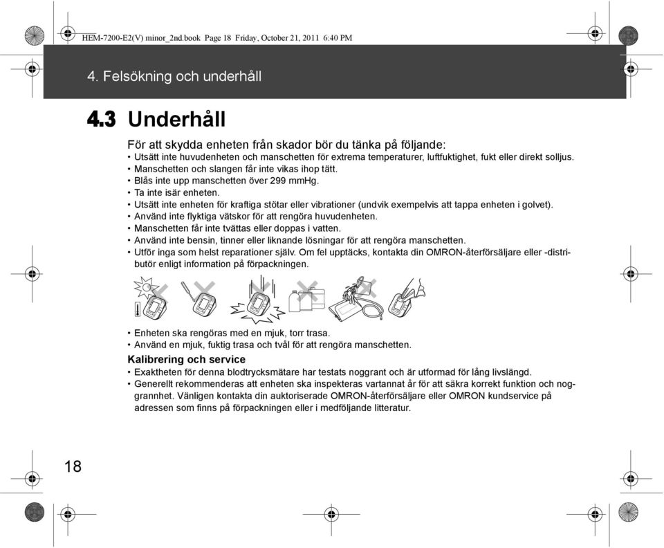 Manschetten och slangen får inte vikas ihop tätt. Blås inte upp manschetten över 299 mmhg. Ta inte isär enheten.
