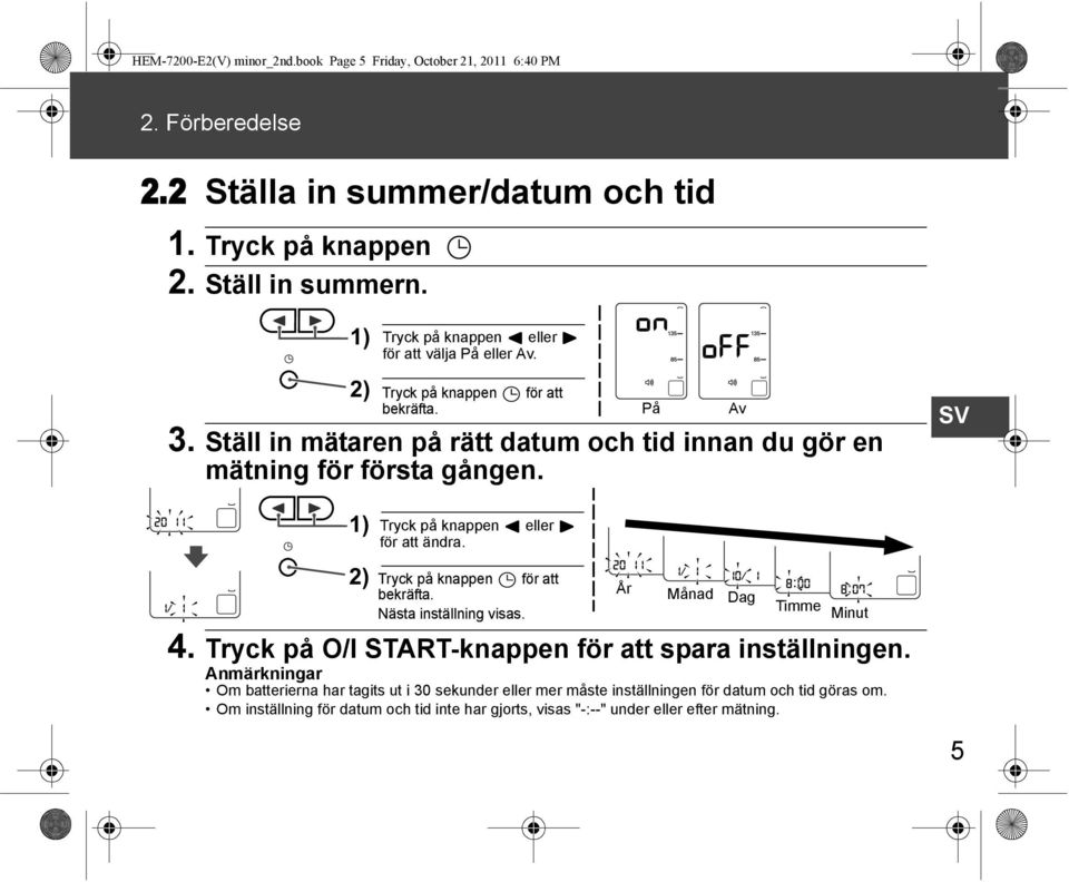 SV 1) Tryck på knappen eller för att ändra. 2) Tryck på knappen för att bekräfta. År Månad Dag Nästa inställning visas. Timme Minut 4.