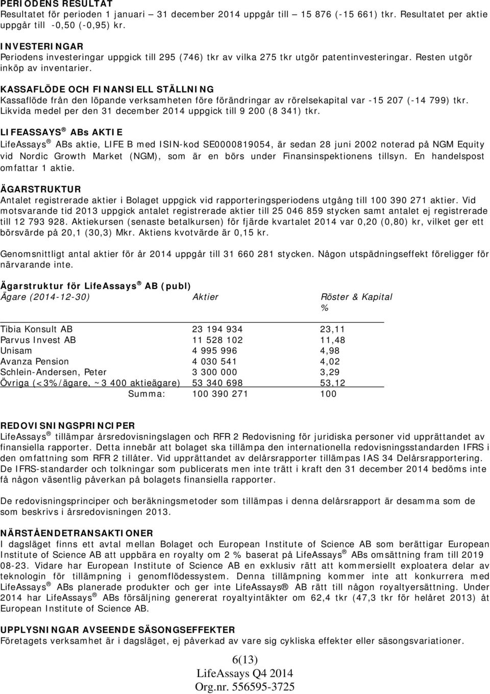 KASSAFLÖDE OCH FINANSIELL STÄLLNING Kassaflöde från den löpande verksamheten före förändringar av rörelsekapital var -15 207 (-14 799) tkr.