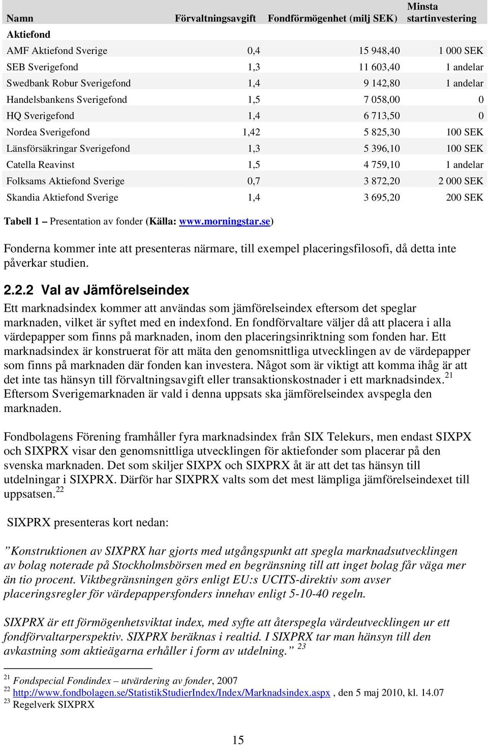 Reavinst 1,5 4 759,10 1 andelar Folksams Aktiefond Sverige 0,7 3 872,20 2 000 SEK Skandia Aktiefond Sverige 1,4 3 695,20 200 SEK Tabell 1 Presentation av fonder (Källa: www.morningstar.