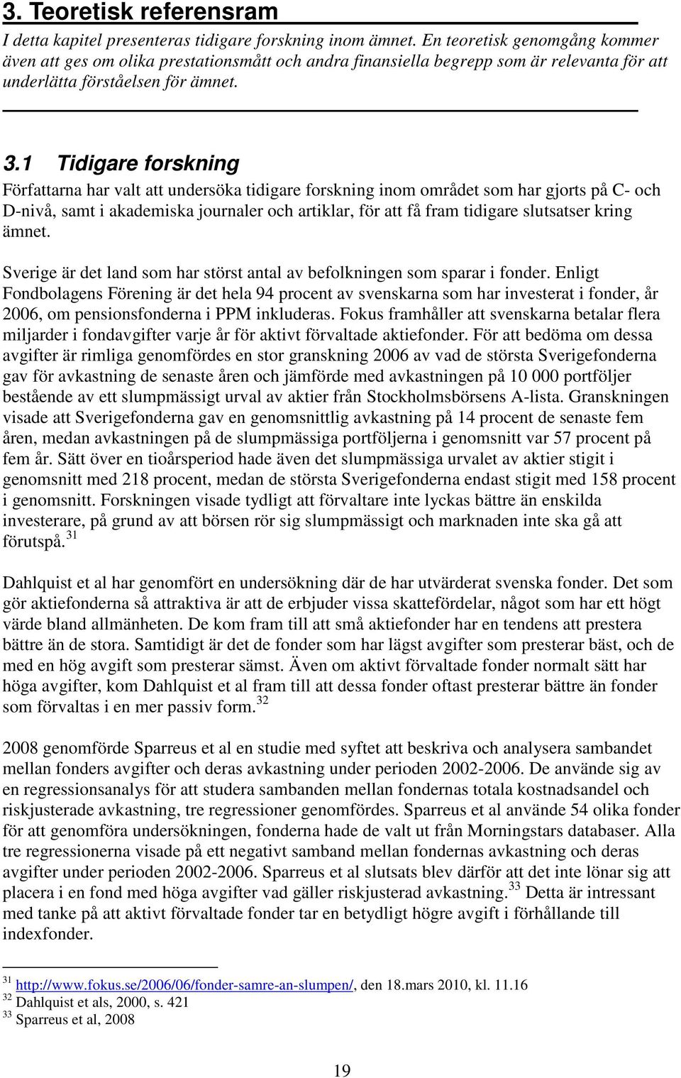 1 Tidigare forskning Författarna har valt att undersöka tidigare forskning inom området som har gjorts på C- och D-nivå, samt i akademiska journaler och artiklar, för att få fram tidigare slutsatser