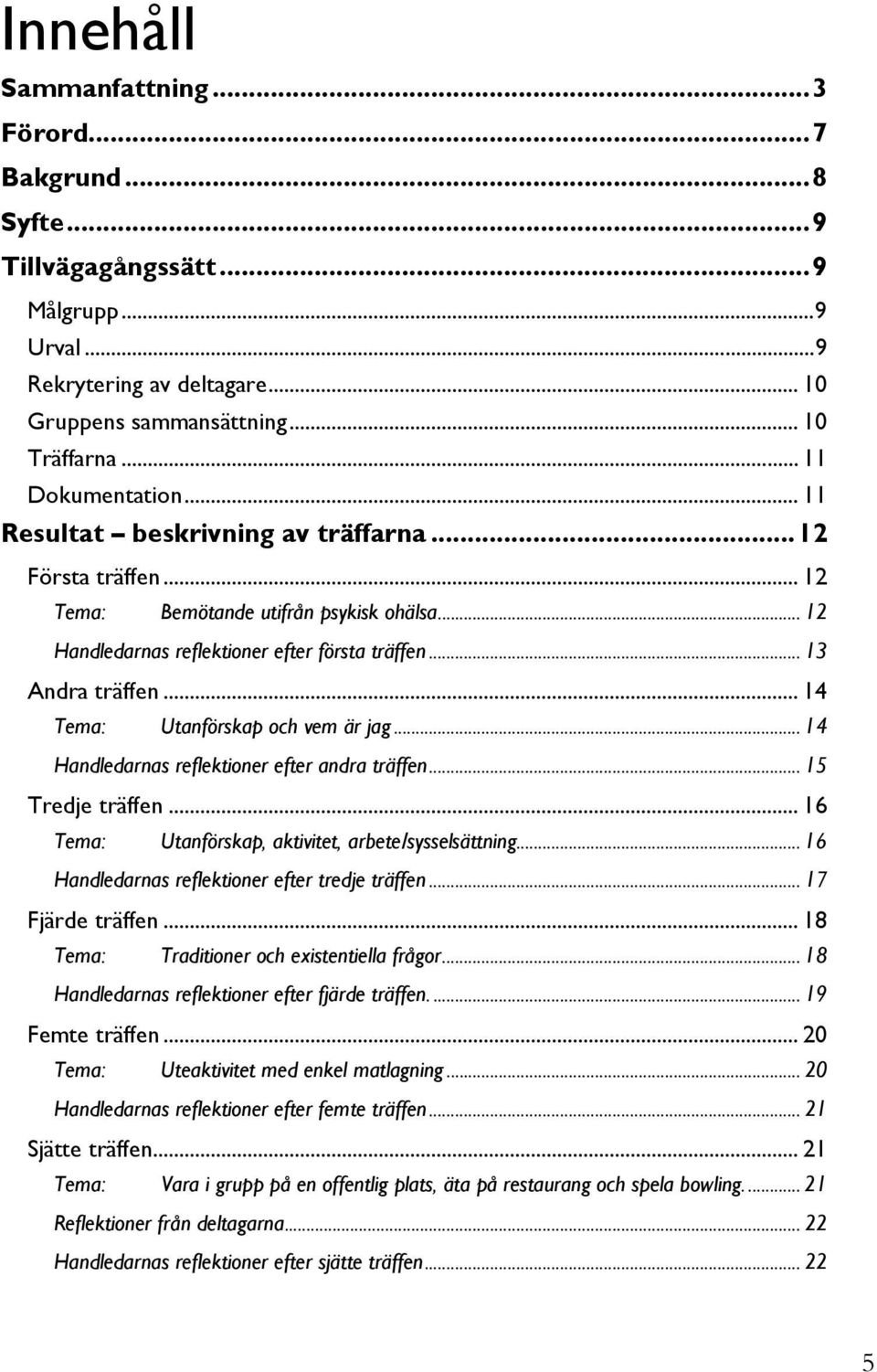 .. 14 Tema: Utanförskap och vem är jag... 14 Handledarnas reflektioner efter andra träffen... 15 Tredje träffen... 16 Tema: Utanförskap, aktivitet, arbete/sysselsättning.