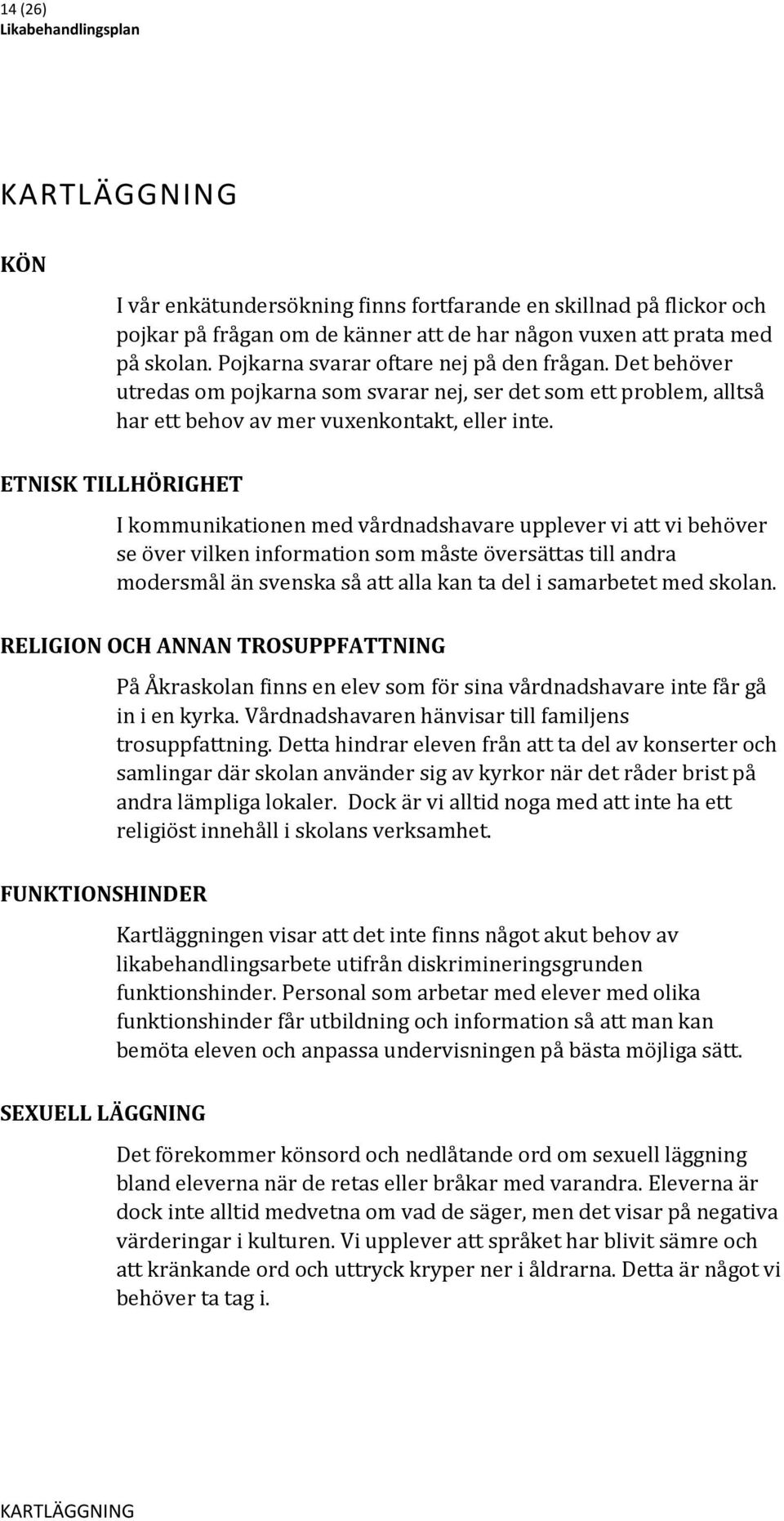 ETNISK TILLHÖRIGHET I kommunikationen med vårdnadshavare upplever vi att vi behöver se över vilken information som måste översättas till andra modersmål än svenska så att alla kan ta del i samarbetet