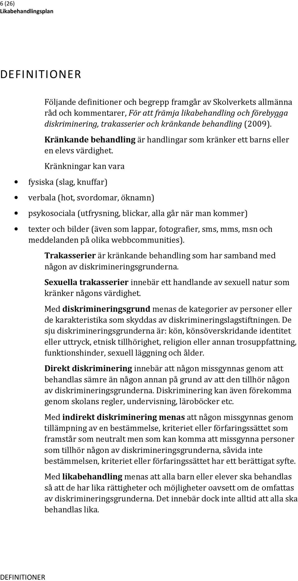 Kränkningar kan vara fysiska (slag, knuffar) verbala (hot, svordomar, öknamn) psykosociala (utfrysning, blickar, alla går när man kommer) texter och bilder (även som lappar, fotografier, sms, mms,