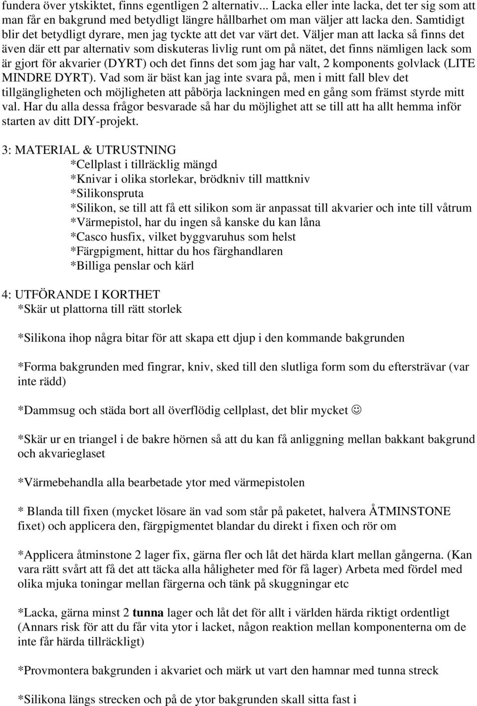 Väljer man att lacka så finns det även där ett par alternativ som diskuteras livlig runt om på nätet, det finns nämligen lack som är gjort för akvarier (DYRT) och det finns det som jag har valt, 2