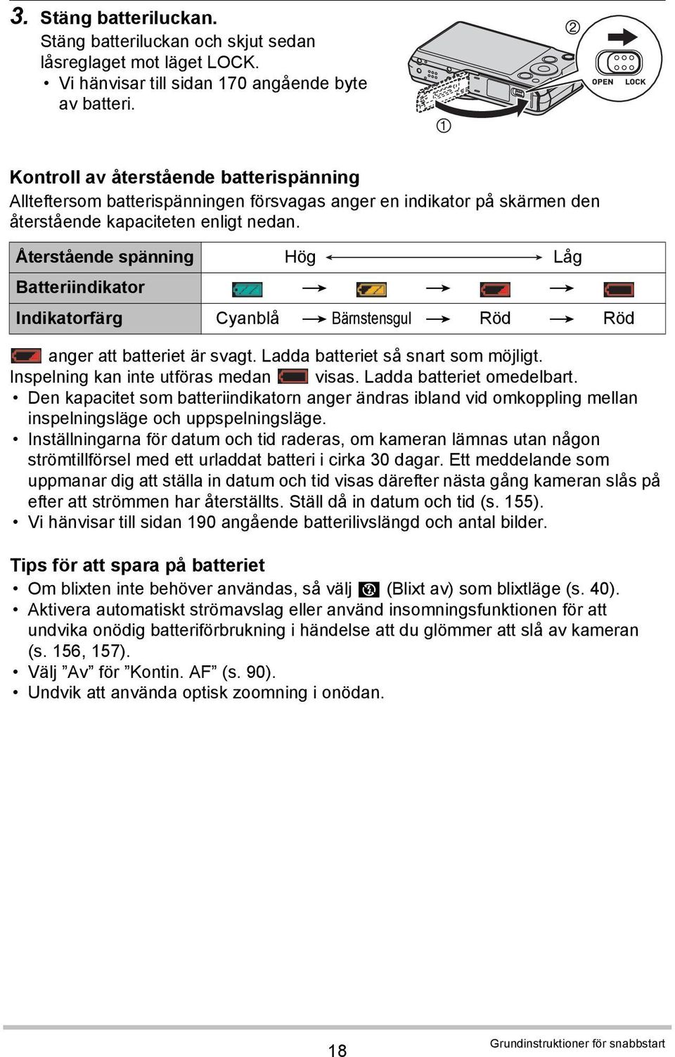 Återstående spänning Hög Låg Batteriindikator * * * Indikatorfärg Cyanblå * Bärnstensgul * Röd * Röd anger att batteriet är svagt. Ladda batteriet så snart som möjligt.