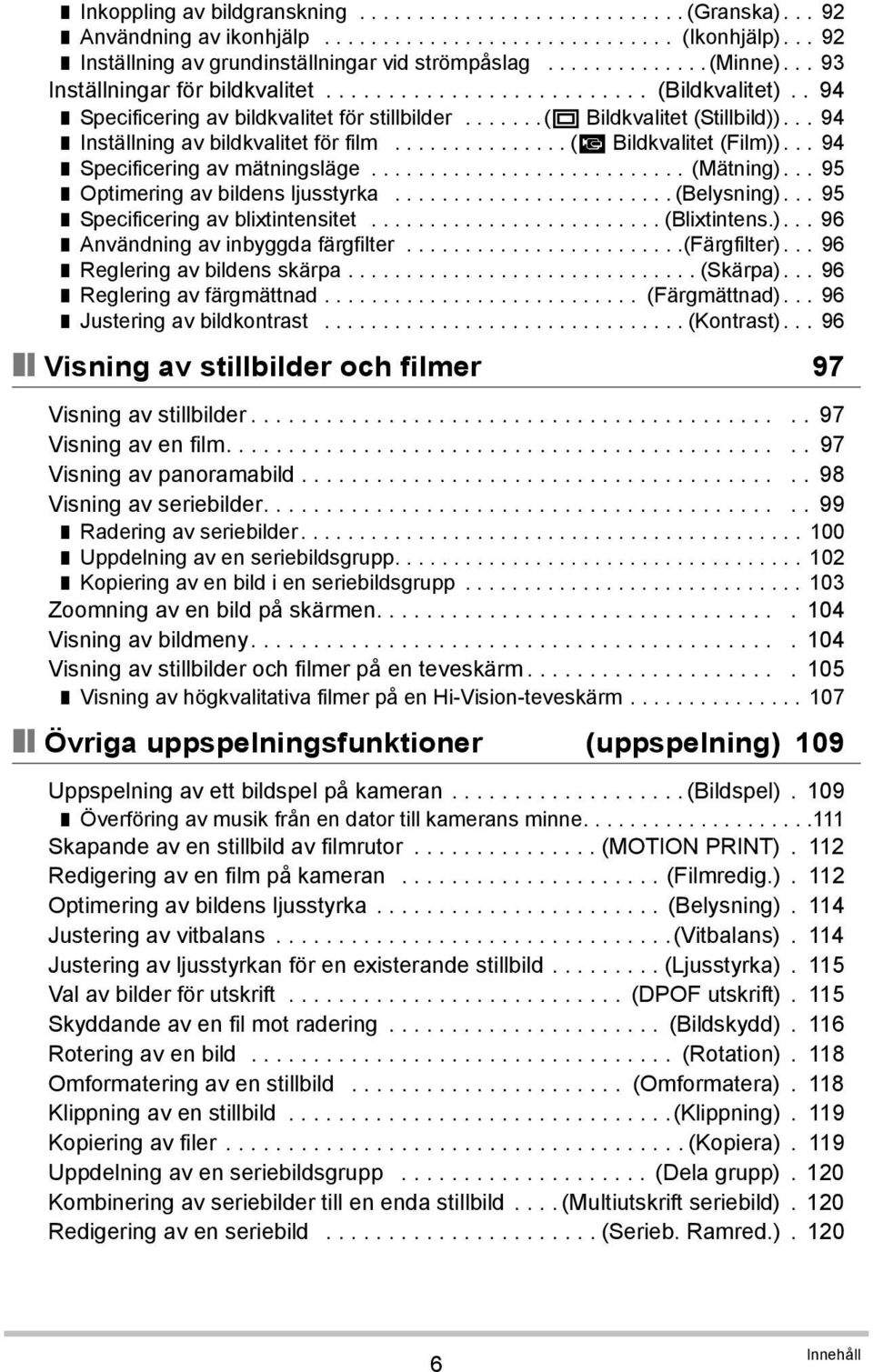 .. 94 Inställning av bildkvalitet för film............... (» Bildkvalitet (Film))... 94 Specificering av mätningsläge........................... (Mätning)... 95 Optimering av bildens ljusstyrka.