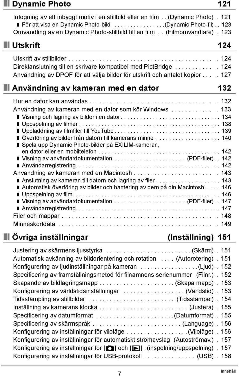 ........... 124 Användning av DPOF för att välja bilder för utskrift och antalet kopior.... 127 Användning av kameran med en dator 132 Hur en dator kan användas.