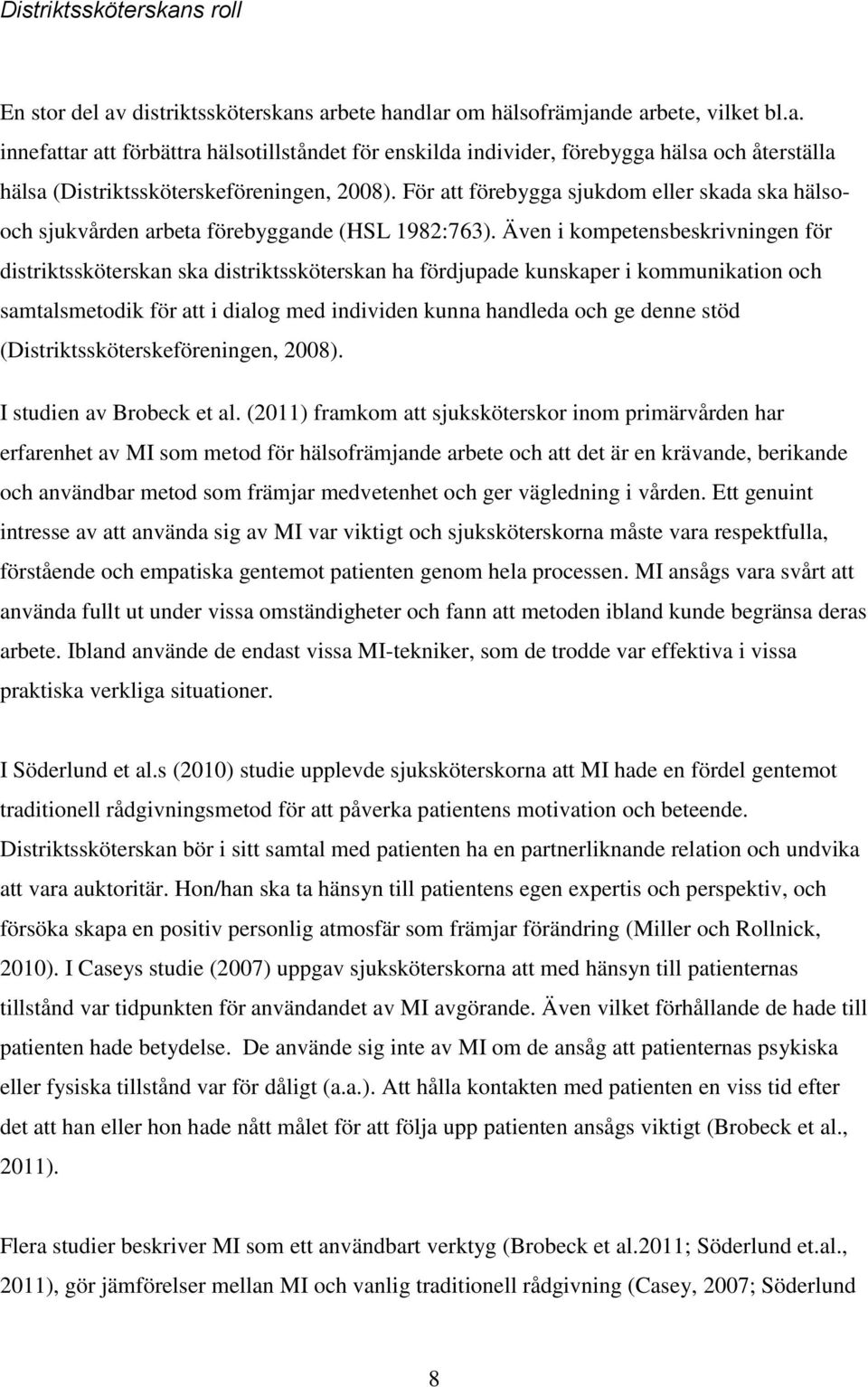 Även i kompetensbeskrivningen för distriktssköterskan ska distriktssköterskan ha fördjupade kunskaper i kommunikation och samtalsmetodik för att i dialog med individen kunna handleda och ge denne