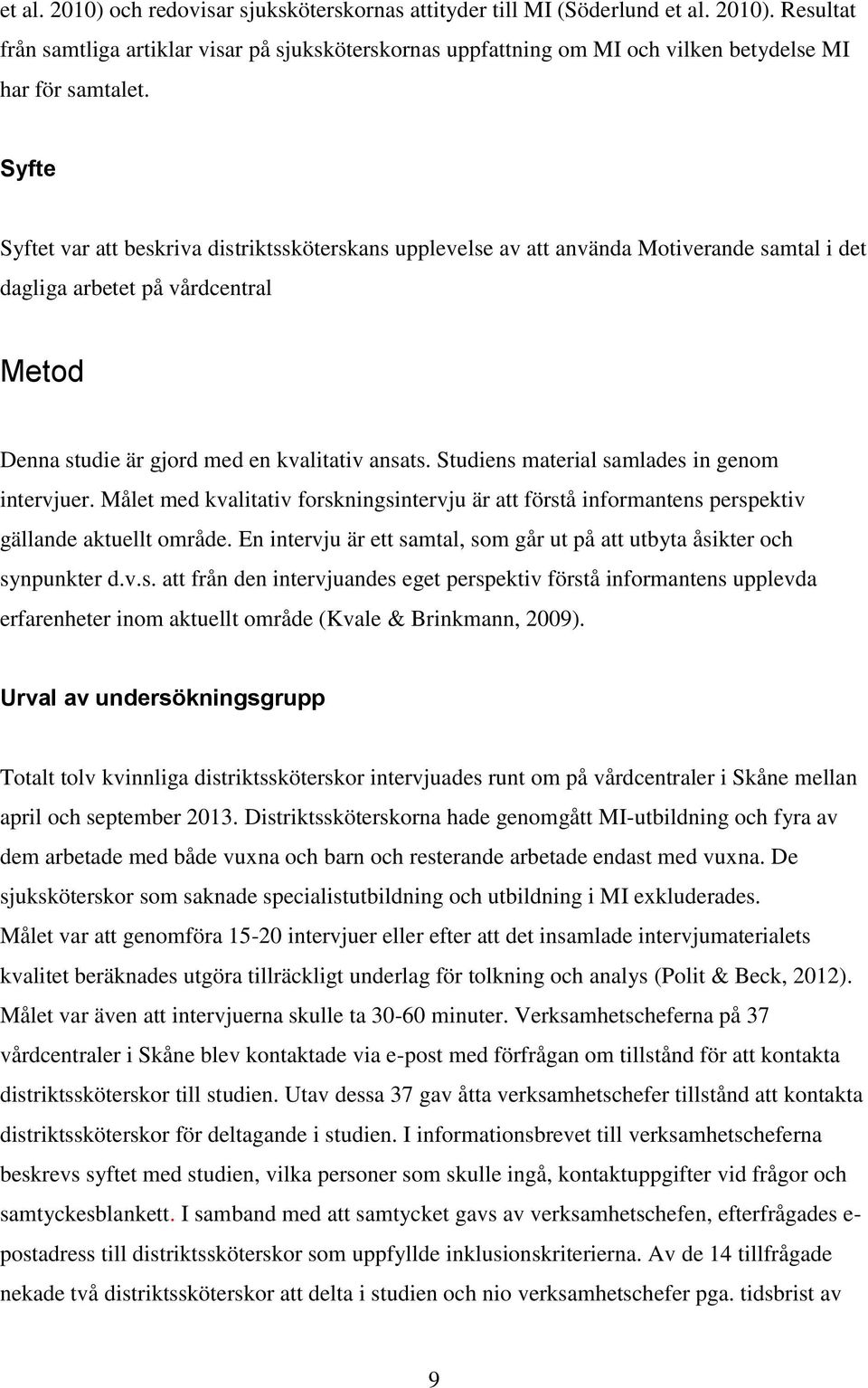 Studiens material samlades in genom intervjuer. Målet med kvalitativ forskningsintervju är att förstå informantens perspektiv gällande aktuellt område.