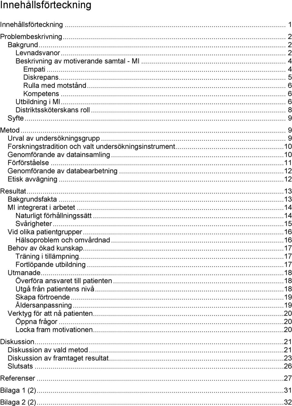 ..10 Genomförande av datainsamling...10 Förförståelse...11 Genomförande av databearbetning...12 Etisk avvägning...12 Resultat...13 Bakgrundsfakta...13 MI integrerat i arbetet.