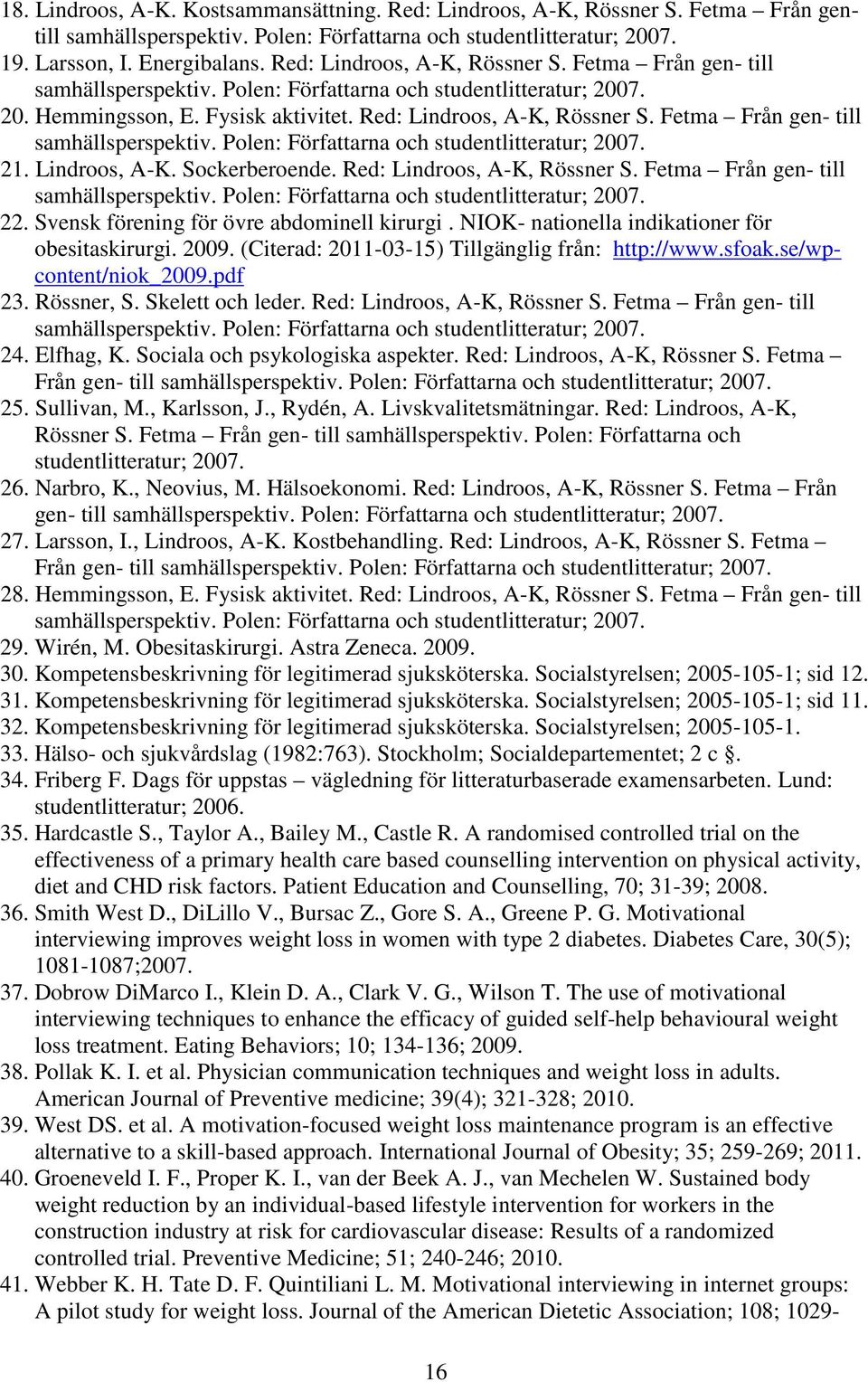 Fetma Från gen- till samhällsperspektiv. Polen: Författarna och studentlitteratur; 2007. 21. Lindroos, A-K. Sockerberoende. Red: Lindroos, A-K, Rössner S. Fetma Från gen- till samhällsperspektiv.