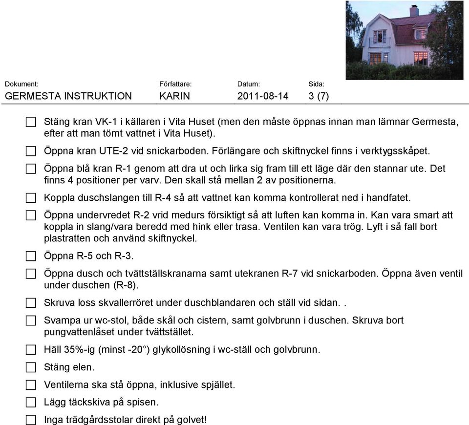 Det finns 4 positioner per varv. Den skall stå mellan 2 av positionerna. Koppla duschslangen till R-4 så att vattnet kan komma kontrollerat ned i handfatet.