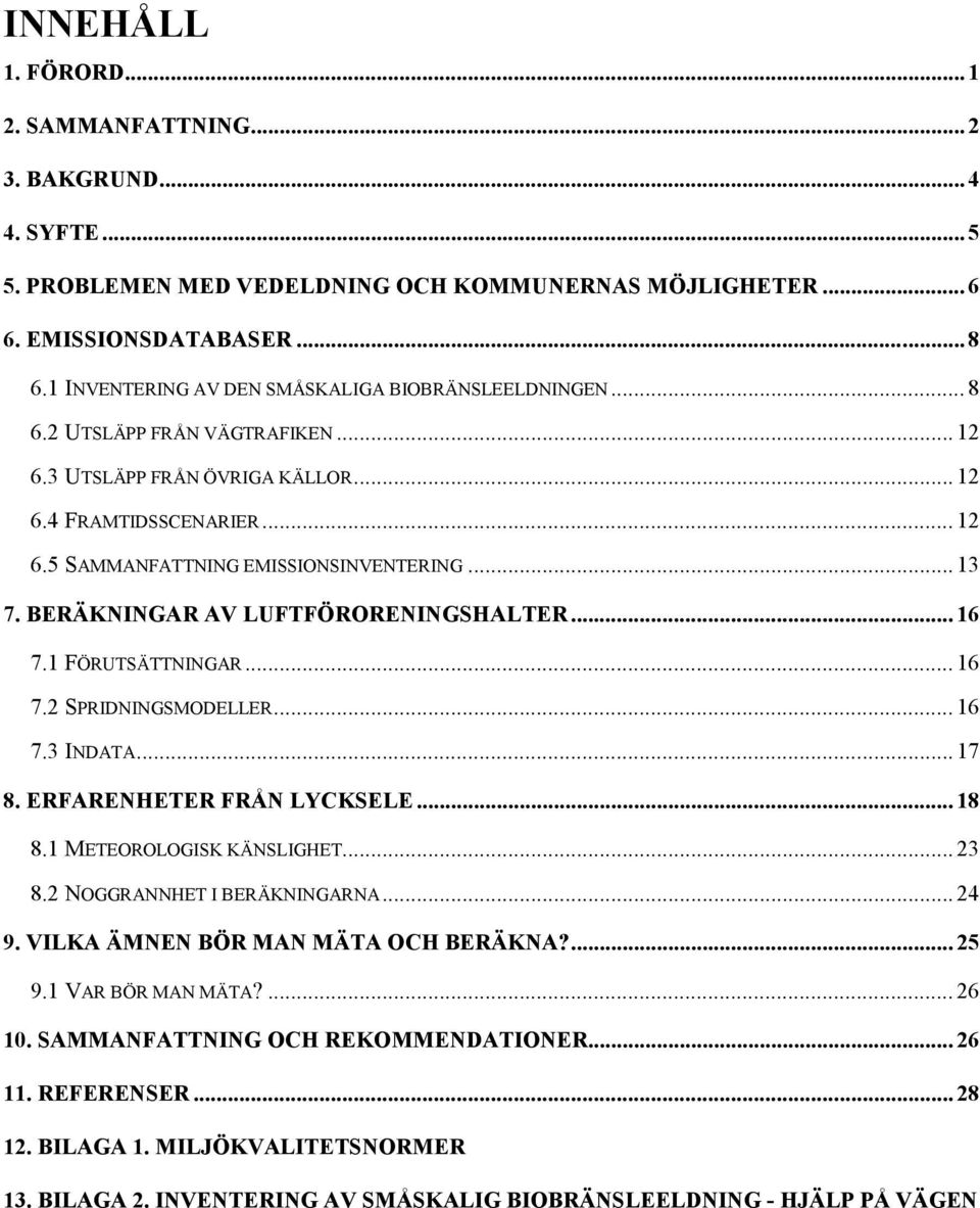 .. 13 7. BERÄKNINGAR AV LUFTFÖRORENINGSHALTER... 16 7.1 FÖRUTSÄTTNINGAR... 16 7.2 SPRIDNINGSMODELLER... 16 7.3 INDATA... 17 8. ERFARENHETER FRÅN LYCKSELE... 18 8.1 METEOROLOGISK KÄNSLIGHET... 23 8.