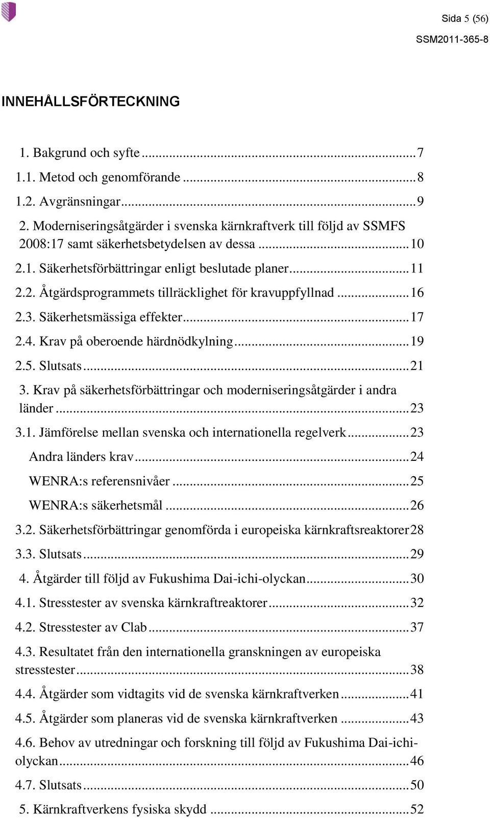 .. 16 2.3. Säkerhetsmässiga effekter... 17 2.4. Krav på oberoende härdnödkylning... 19 2.5. Slutsats... 21 3. Krav på säkerhetsförbättringar och moderniseringsåtgärder i andra länder... 23 3.1. Jämförelse mellan svenska och internationella regelverk.