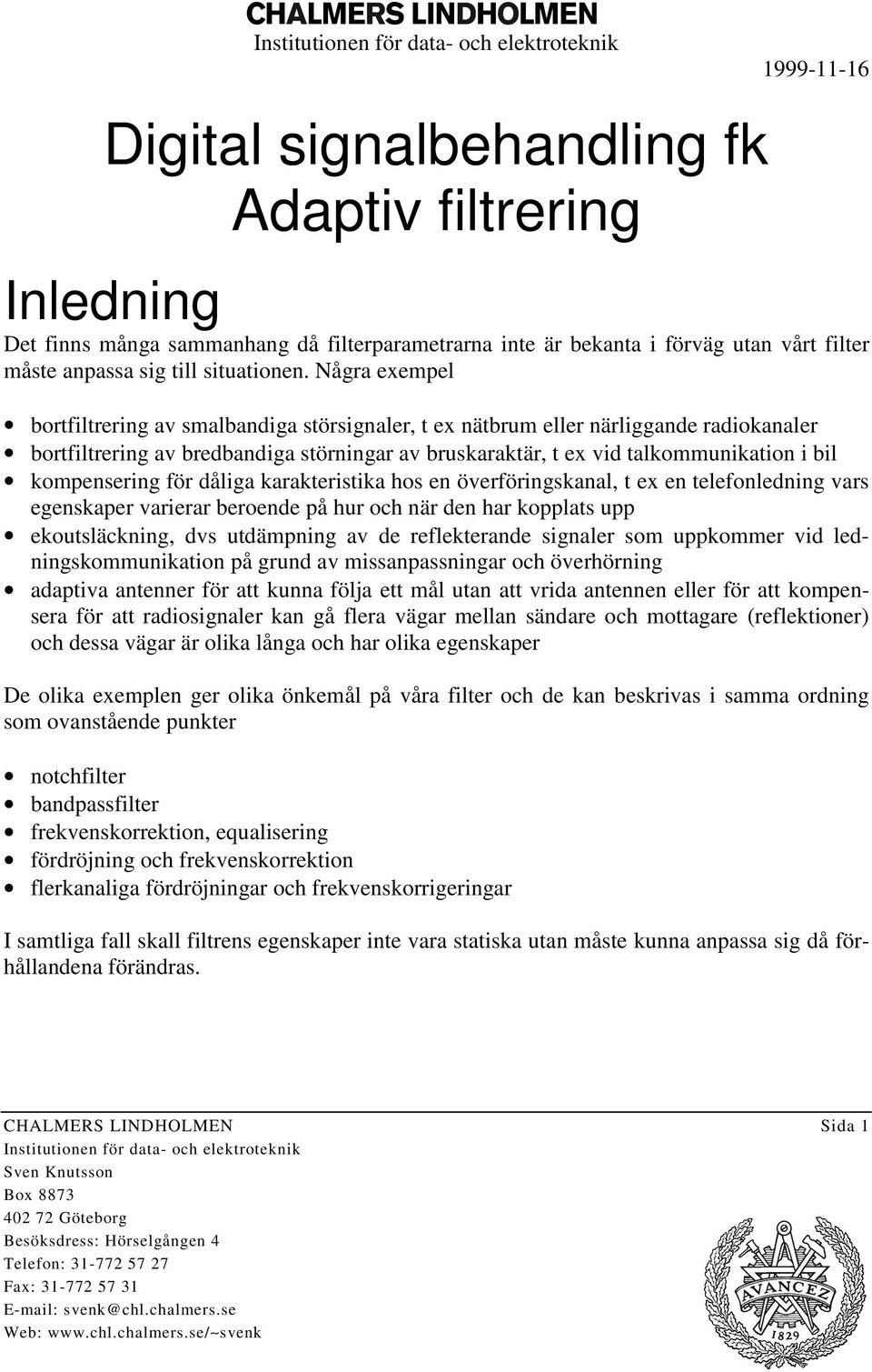 kompensering för dåliga karakteristika hos en överföringskanal, t ex en telefonledning vars egenskaper varierar beroende på hur och när den har kopplats upp ekoutsläckning, dvs utdämpning av de