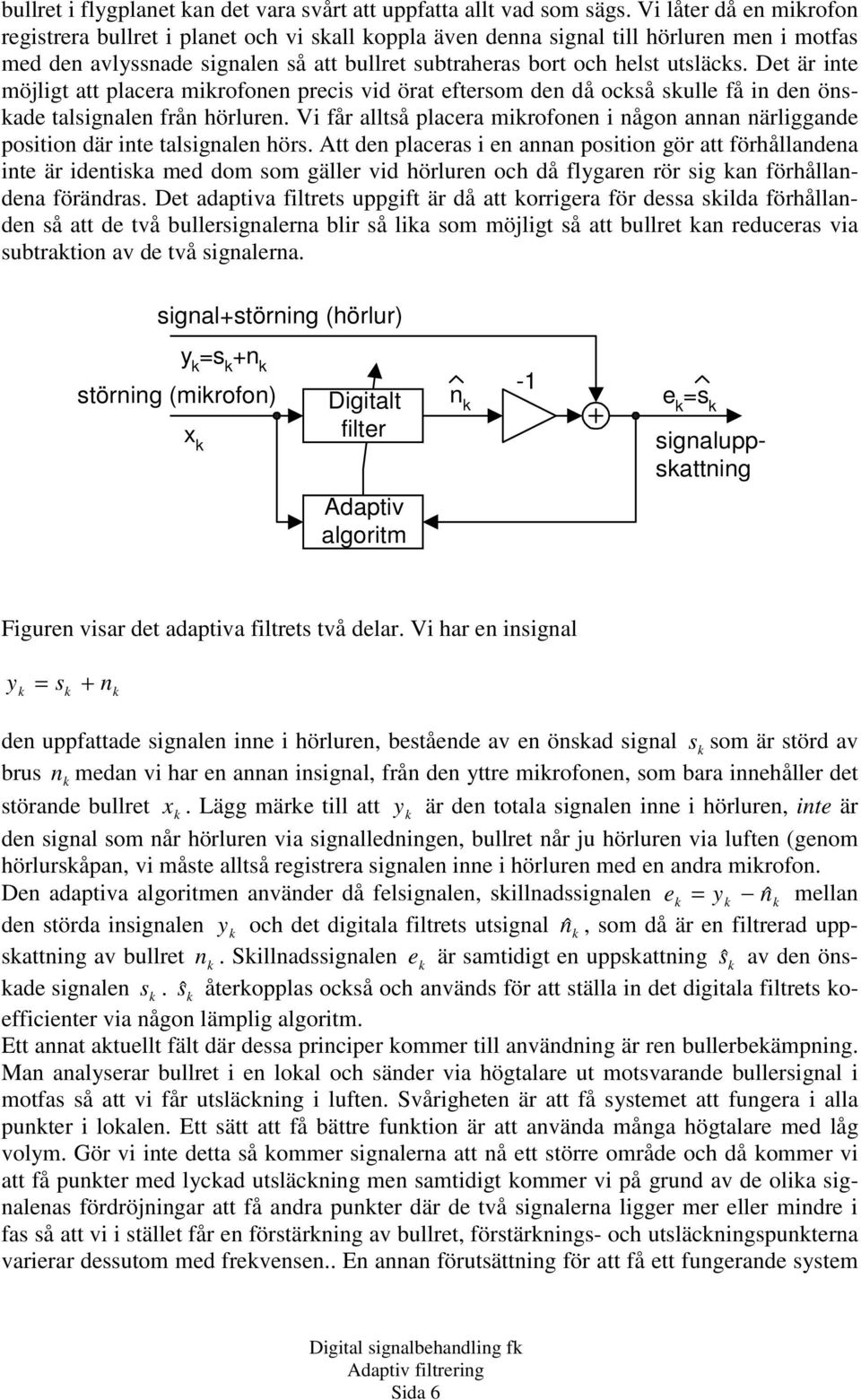 Det är inte möjligt att placera mikrofonen precis vid örat eftersom den då också skulle få in den önskade talsignalen från hörluren.