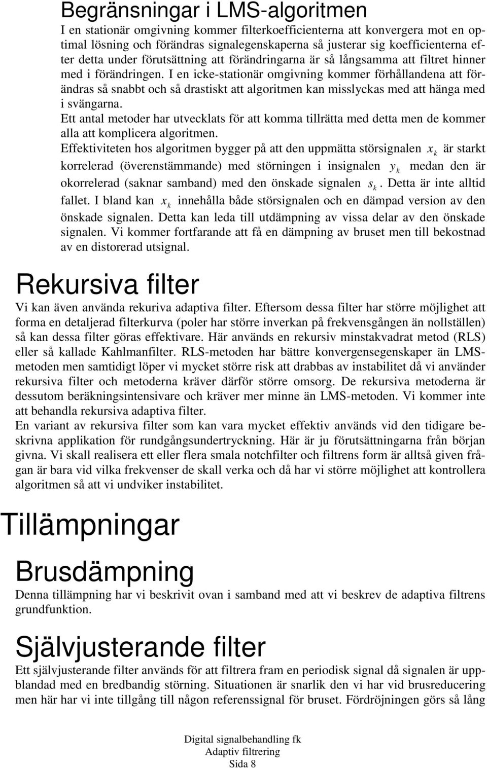 I en icke-stationär omgivning kommer förhållandena att förändras så snabbt och så drastiskt att algoritmen kan misslyckas med att hänga med i svängarna.