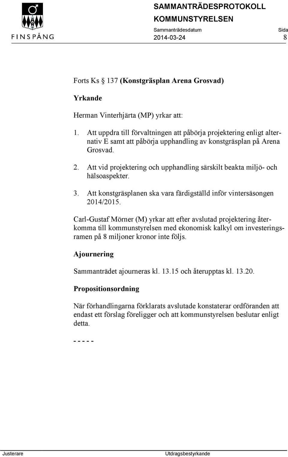 Att vid projektering och upphandling särskilt beakta miljö- och hälsoaspekter. 3. Att konstgräsplanen ska vara färdigställd inför vintersäsongen 2014/2015.