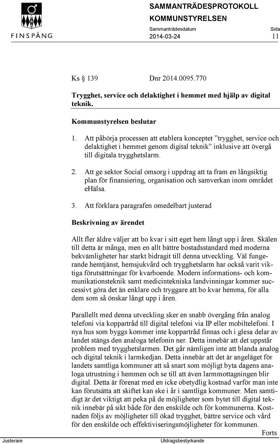 Att ge sektor Social omsorg i uppdrag att ta fram en långsiktig plan för finansiering, organisation och samverkan inom området ehälsa. 3.