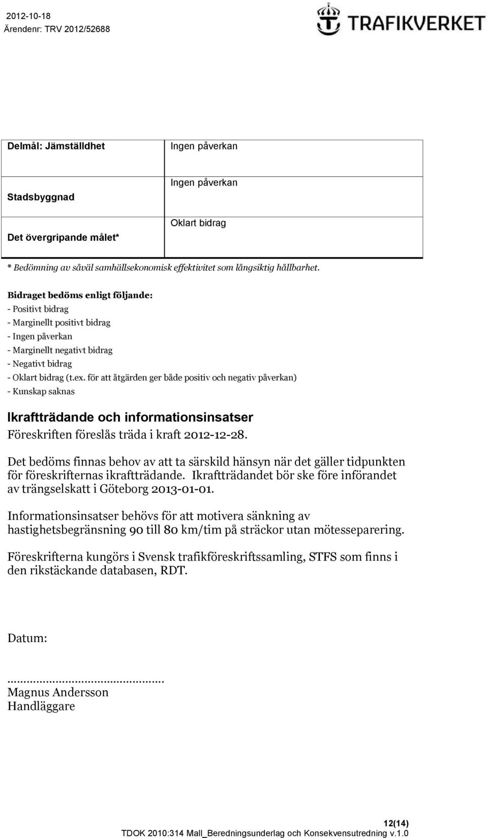 för att åtgärden ger både positiv och negativ påverkan) - Kunskap saknas Ikraftträdande och informationsinsatser Föreskriften föreslås träda i kraft 2012-12-28.