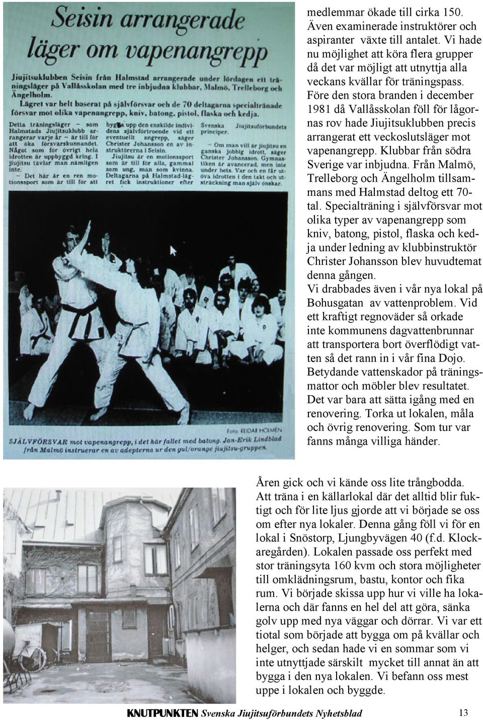 Före den stora branden i december 1981 då Vallåsskolan föll för lågornas rov hade Jiujitsuklubben precis arrangerat ett veckoslutsläger mot vapenangrepp. Klubbar från södra Sverige var inbjudna.