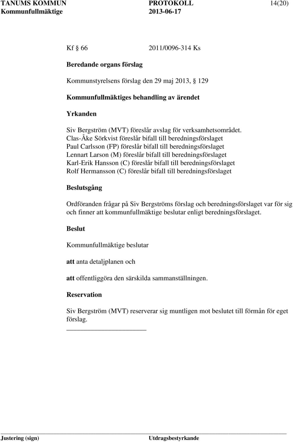 (C) föreslår bifall till beredningsförslaget Rolf Hermansson (C) föreslår bifall till beredningsförslaget Beslutsgång Ordföranden frågar på Siv Bergströms förslag och beredningsförslaget var för sig