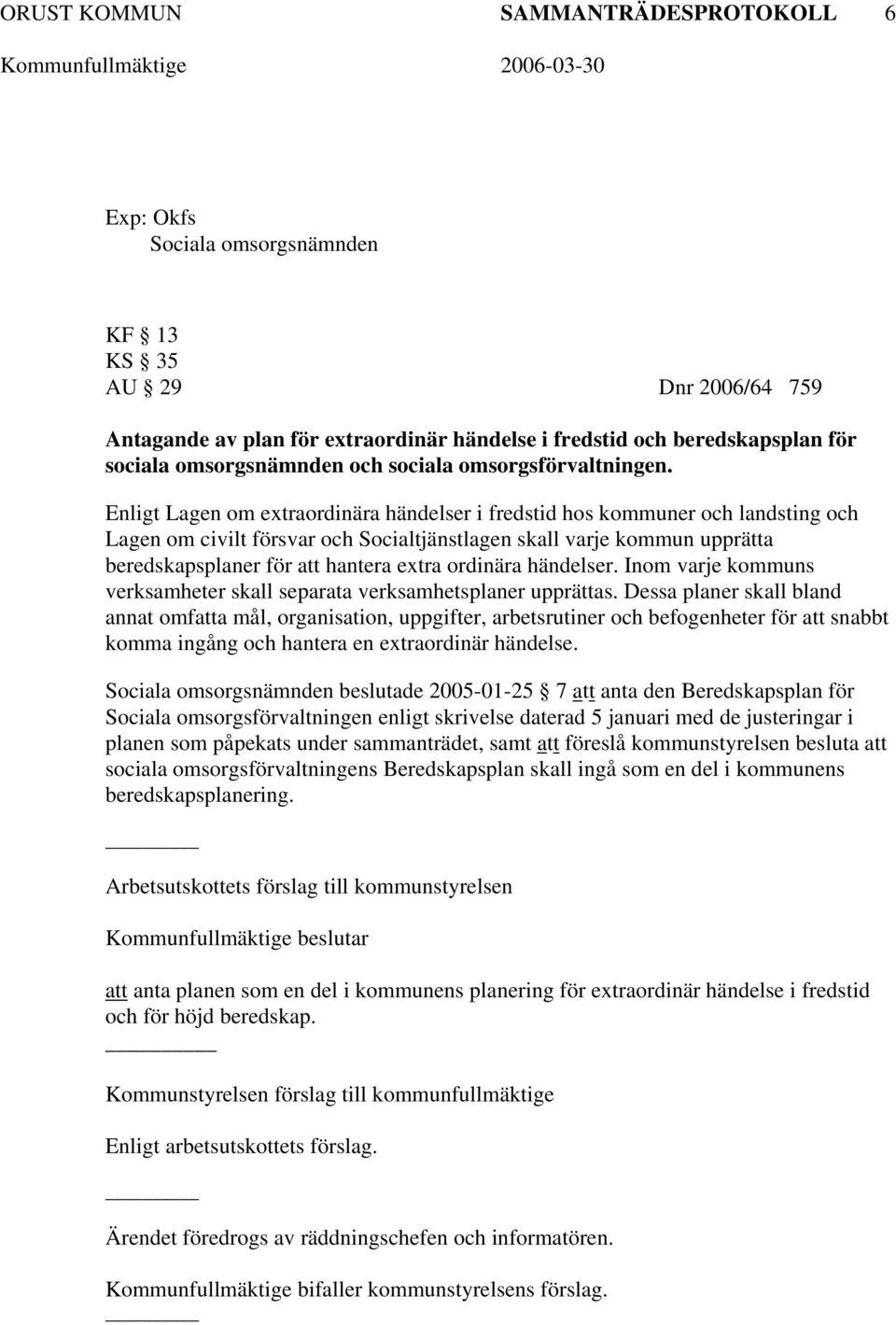 Enligt Lagen om extraordinära händelser i fredstid hos kommuner och landsting och Lagen om civilt försvar och Socialtjänstlagen skall varje kommun upprätta beredskapsplaner för att hantera extra