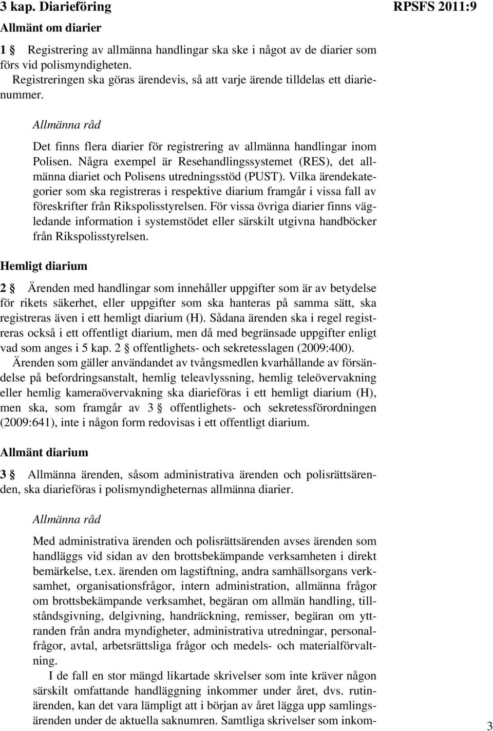 Några exempel är Resehandlingssystemet (RES), det allmänna diariet och Polisens utredningsstöd (PUST).