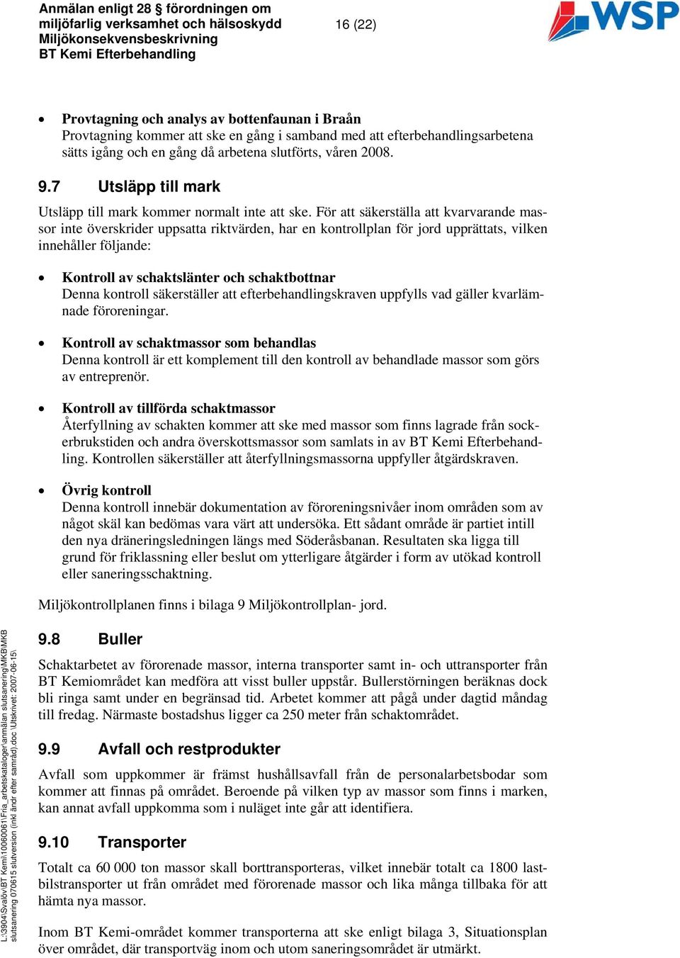 För att säkerställa att kvarvarande massor inte överskrider uppsatta riktvärden, har en kontrollplan för jord upprättats, vilken innehåller följande: Kontroll av schaktslänter och schaktbottnar Denna