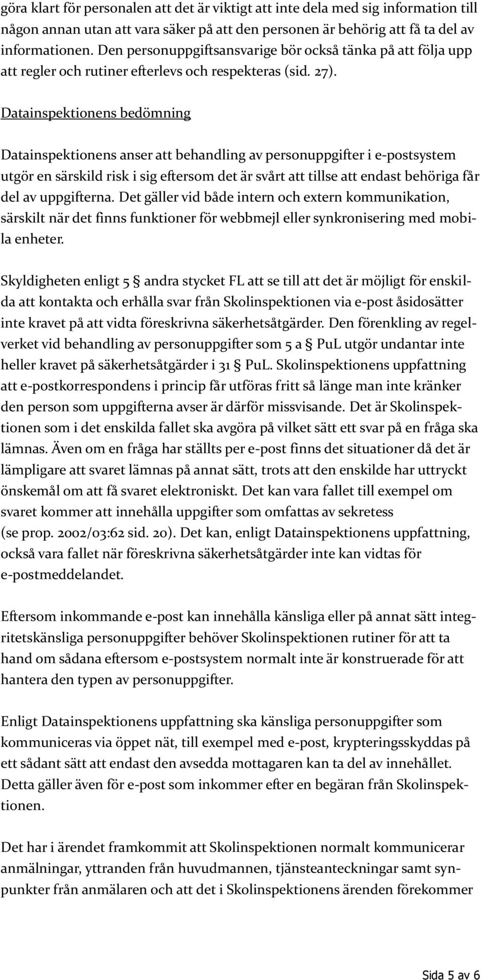 Datainspektionens bedömning Datainspektionens anser att behandling av personuppgifter i e-postsystem utgör en särskild risk i sig eftersom det är svårt att tillse att endast behöriga får del av