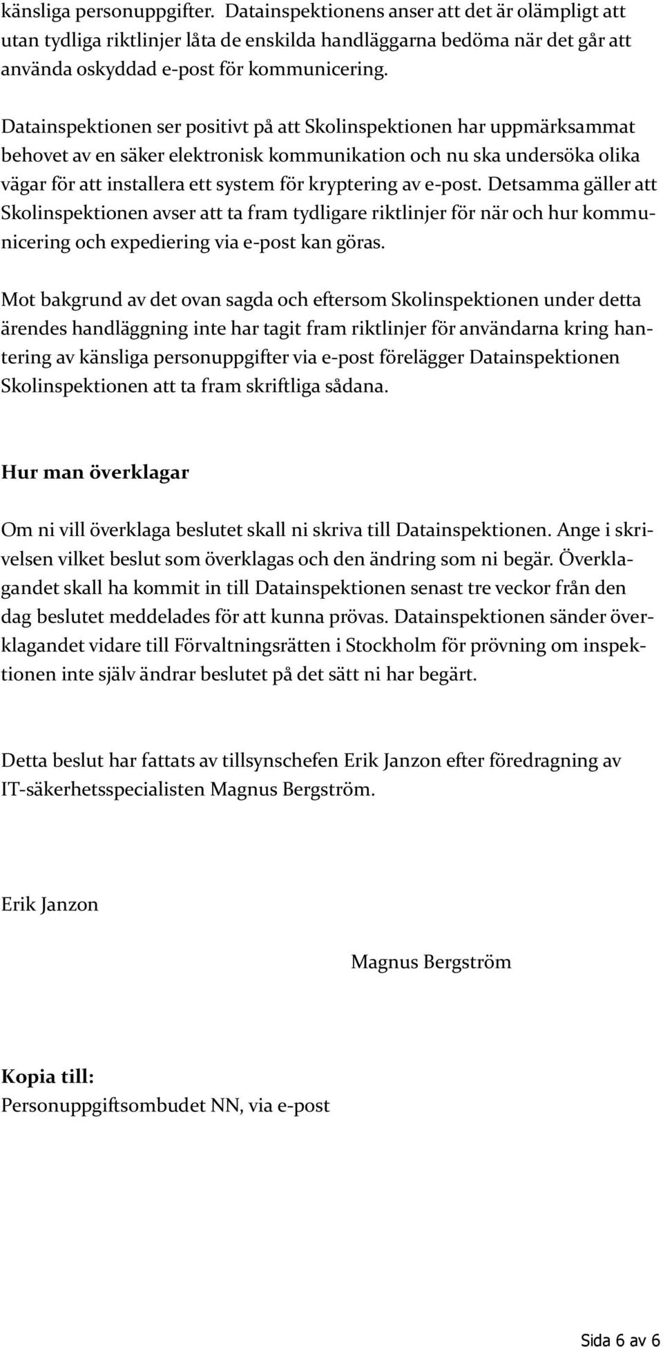 e-post. Detsamma gäller att Skolinspektionen avser att ta fram tydligare riktlinjer för när och hur kommunicering och expediering via e-post kan göras.