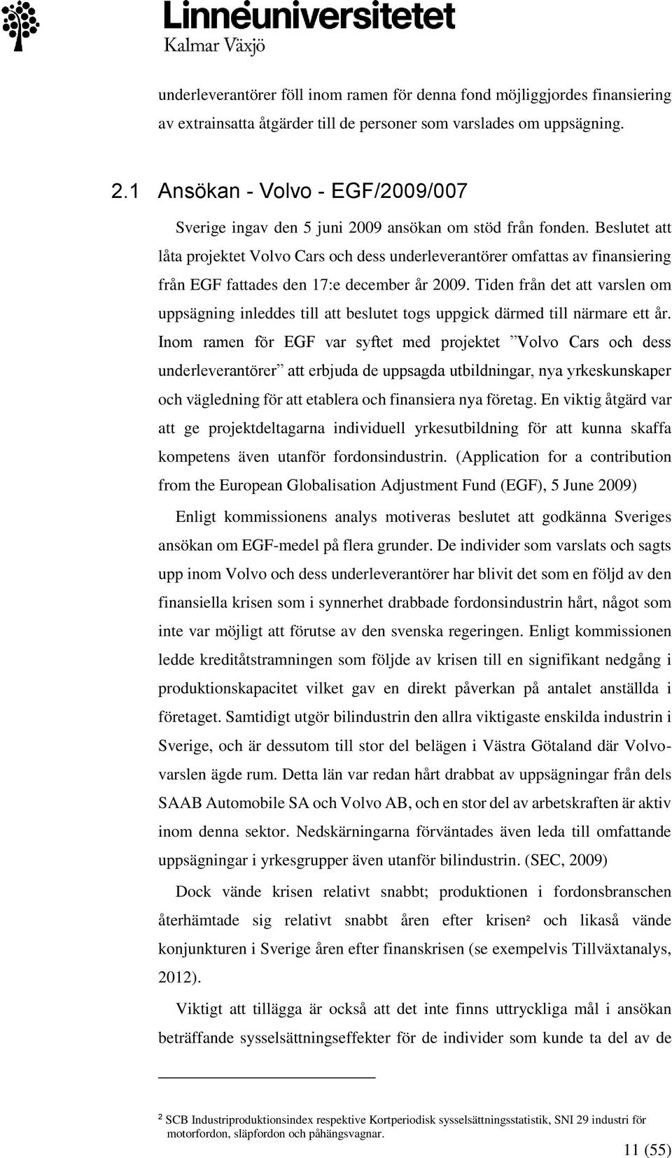 Beslutet att låta projektet Volvo Cars och dess underleverantörer omfattas av finansiering från EGF fattades den 17:e december år 2009.