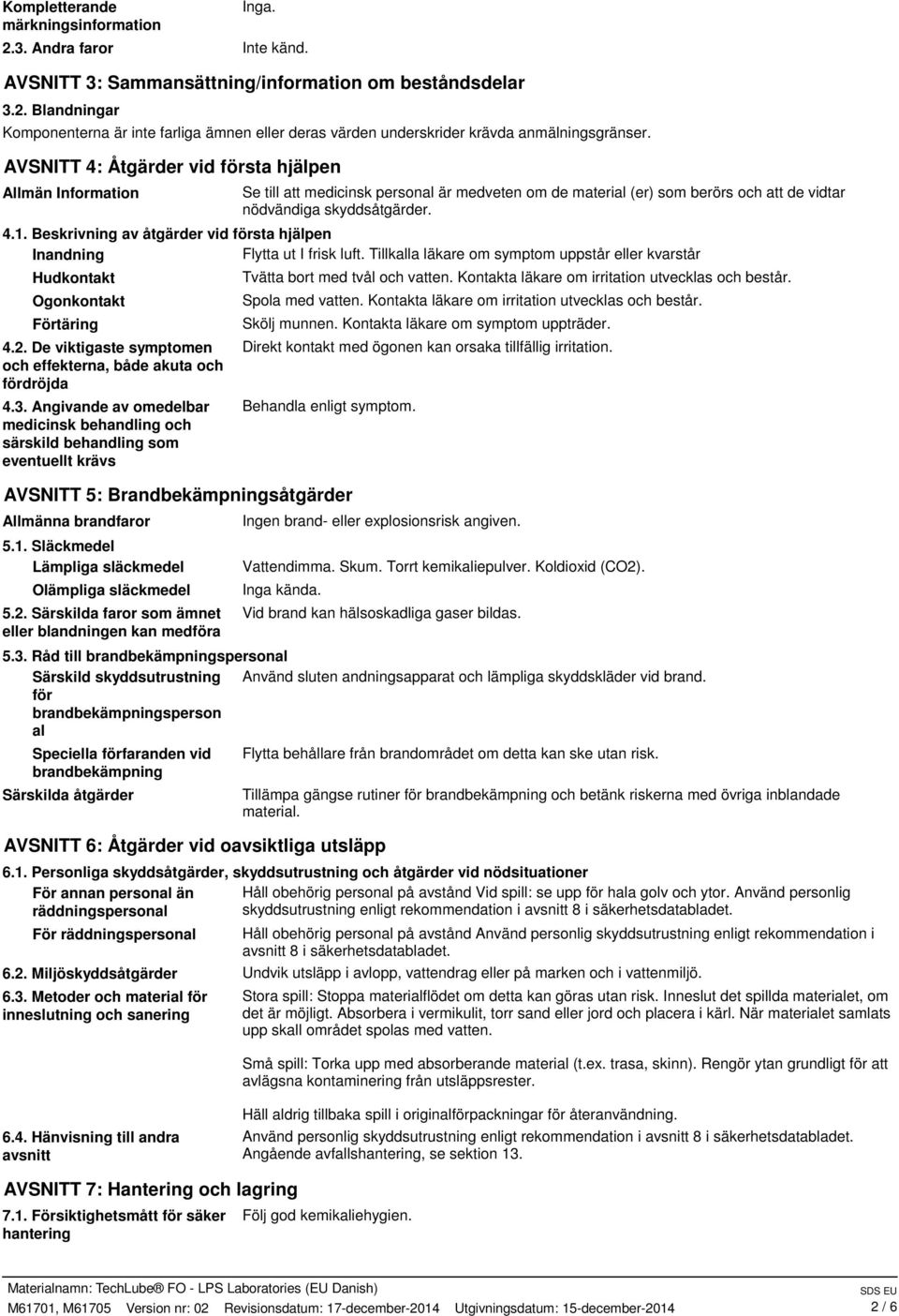 Beskrivning av åtgärder vid första hjälpen Inandning Flytta ut I frisk luft. Tillkalla läkare om symptom uppstår eller kvarstår Hudkontakt Ogonkontakt Förtäring 4.2.