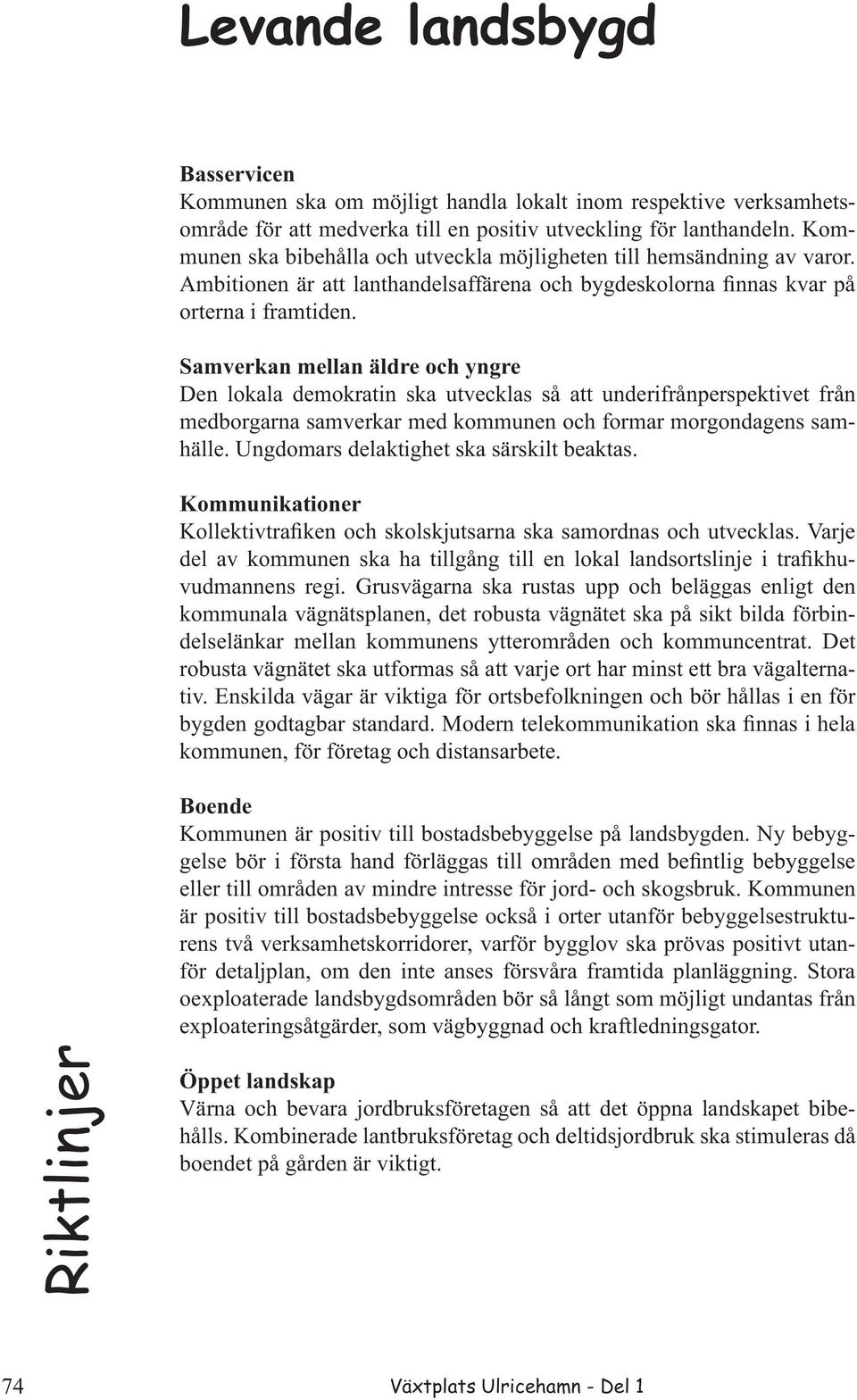 Samverkan mellan äldre och yngre Den lokala demokratin ska utvecklas så att underifrånperspektivet från medborgarna samverkar med kommunen och formar morgondagens samhälle.